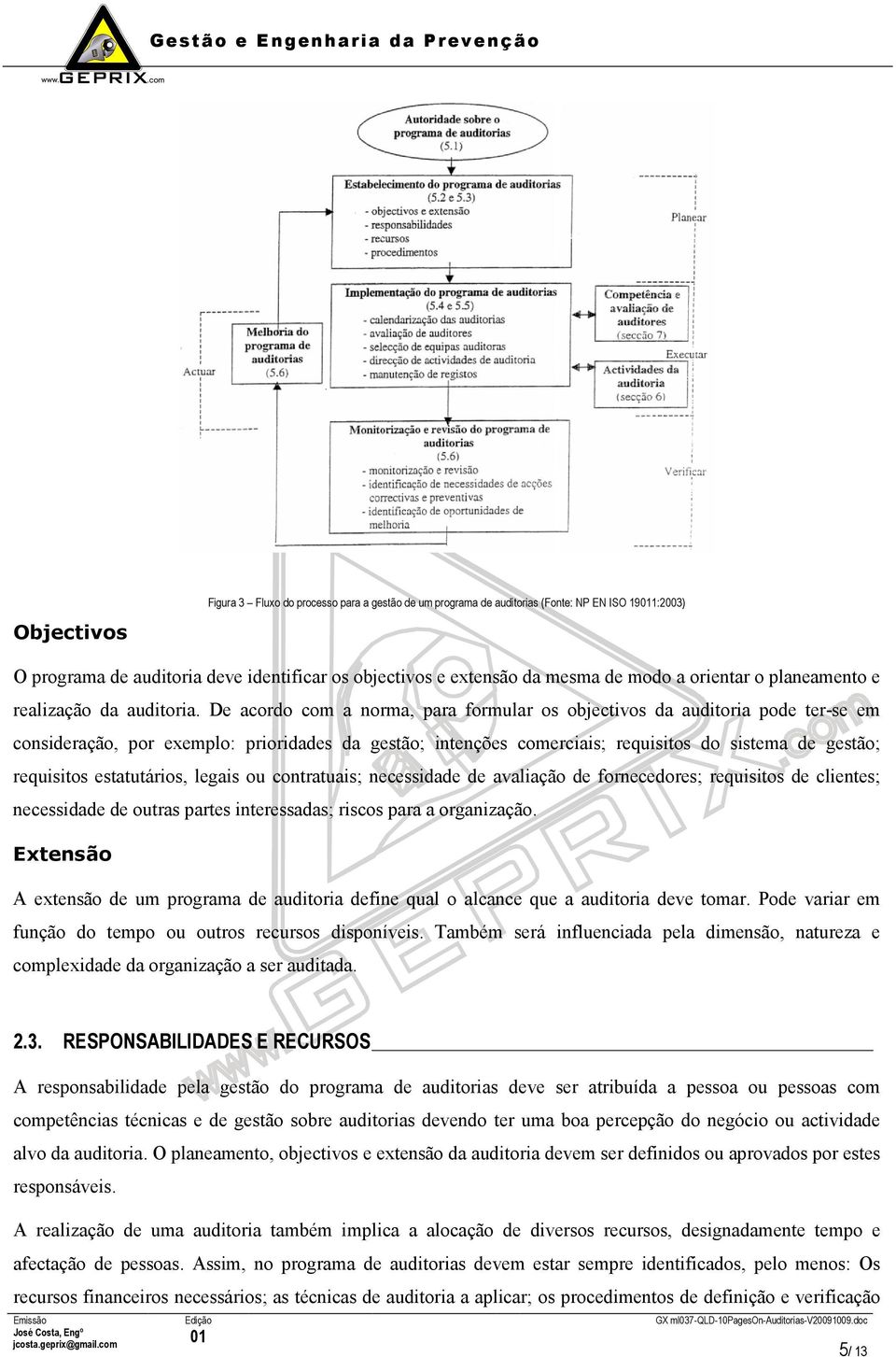 De acordo com a norma, para formular os objectivos da auditoria pode ter-se em consideração, por exemplo: prioridades da gestão; intenções comerciais; requisitos do sistema de gestão; requisitos