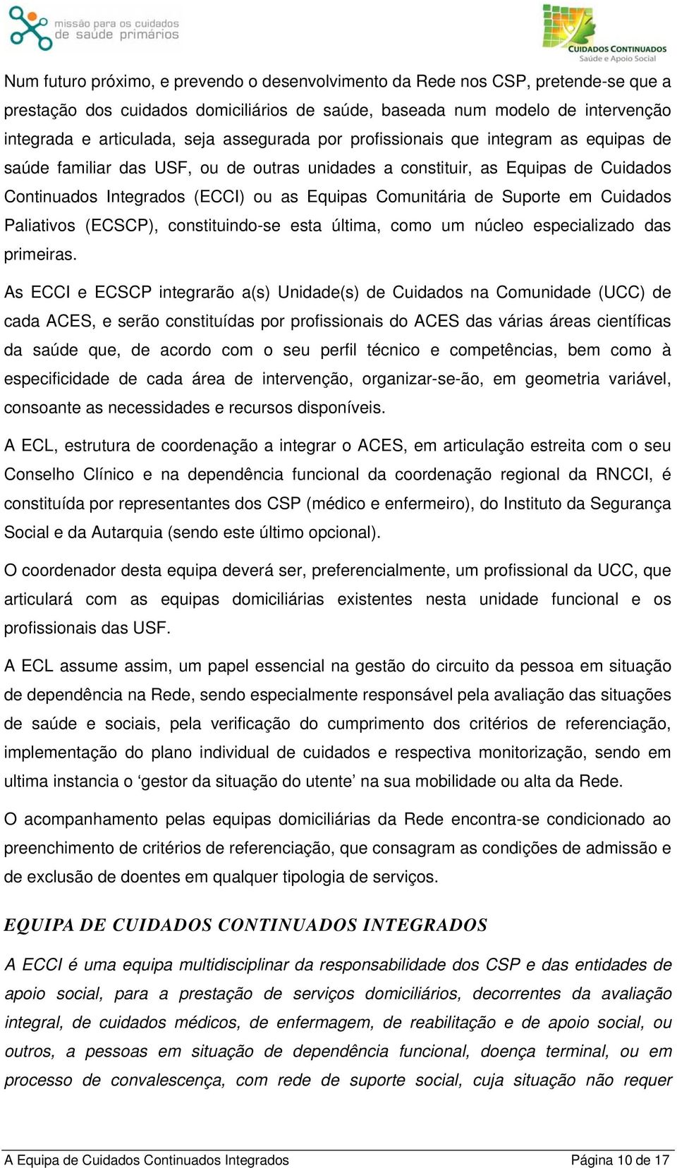 Suporte em Cuidados Paliativos (ECSCP), constituindo-se esta última, como um núcleo especializado das primeiras.