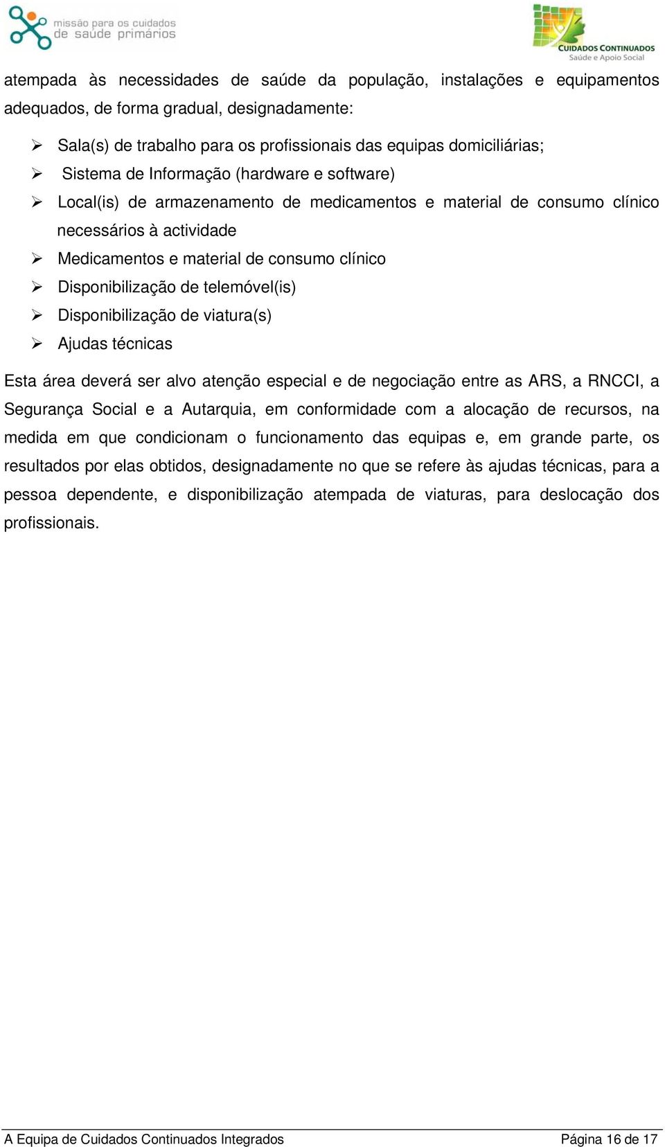 telemóvel(is) Disponibilização de viatura(s) Ajudas técnicas Esta área deverá ser alvo atenção especial e de negociação entre as ARS, a RNCCI, a Segurança Social e a Autarquia, em conformidade com a