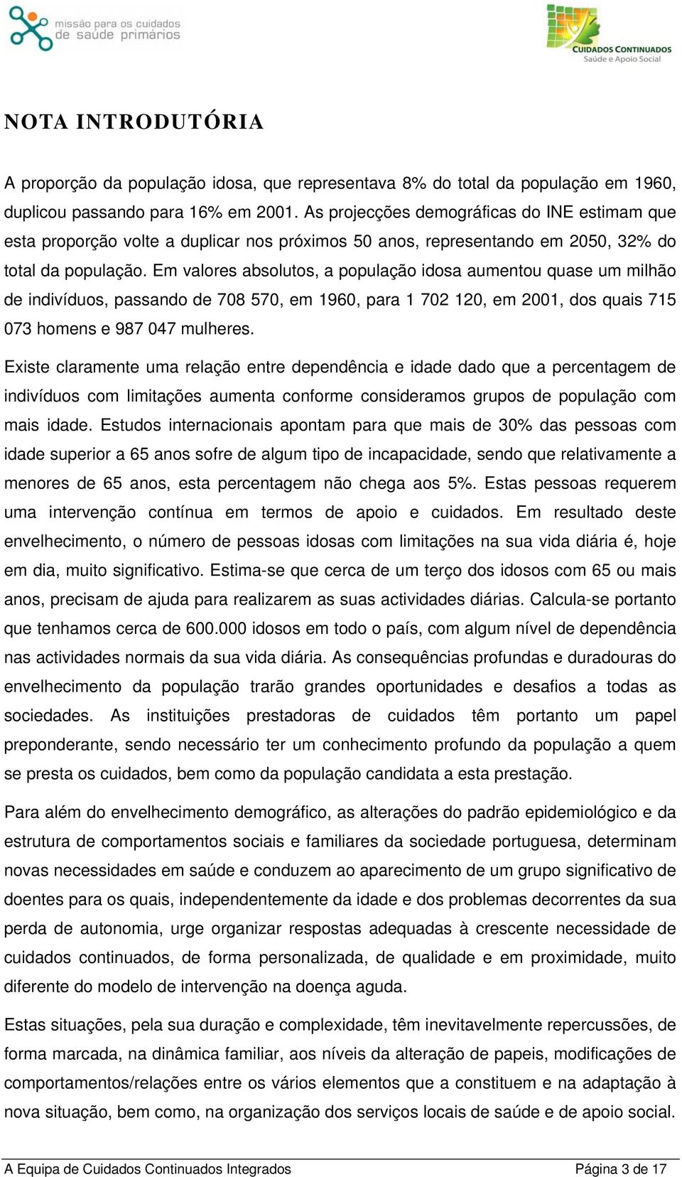 Em valores absolutos, a população idosa aumentou quase um milhão de indivíduos, passando de 708 570, em 1960, para 1 702 120, em 2001, dos quais 715 073 homens e 987 047 mulheres.