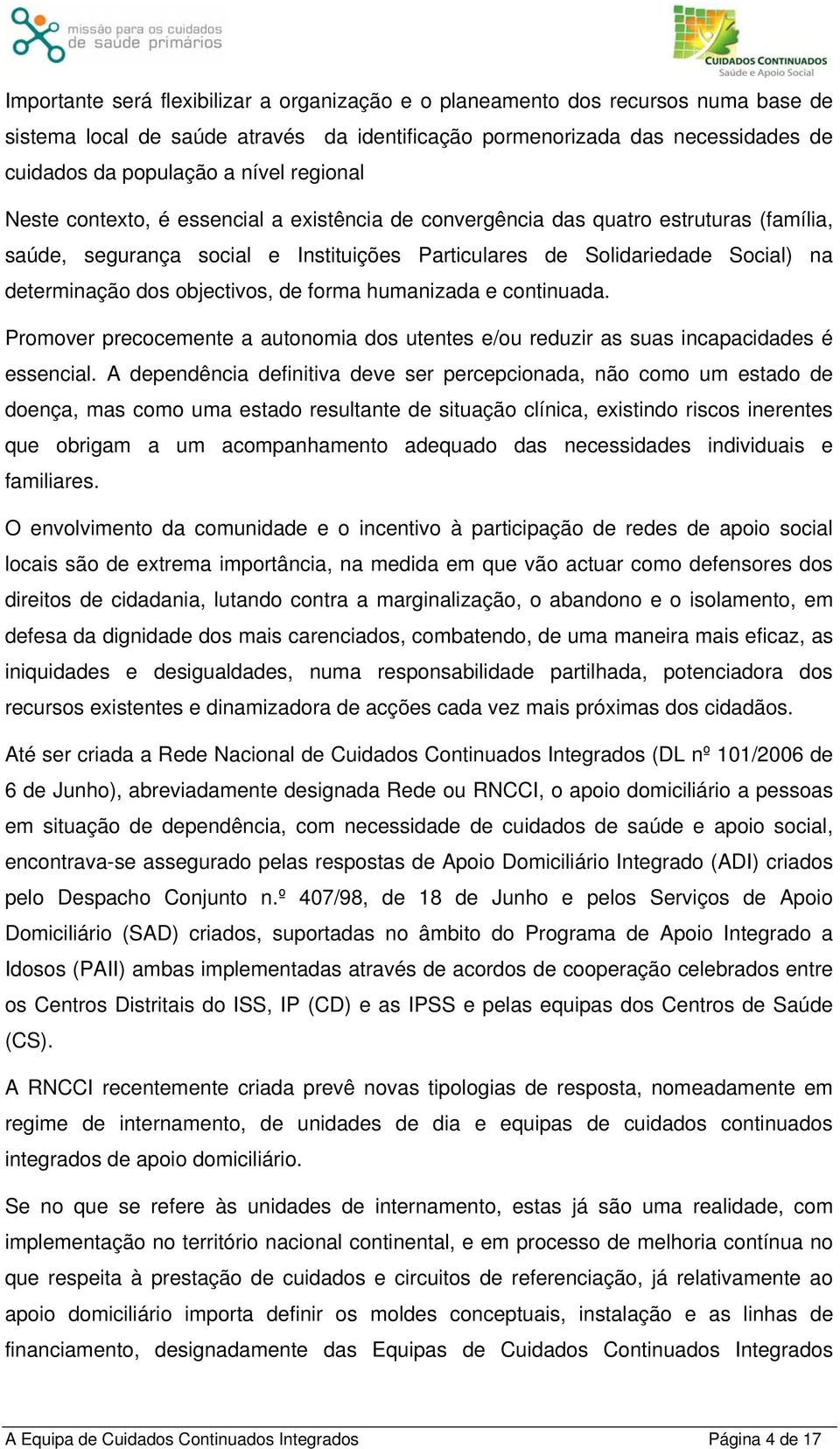 objectivos, de forma humanizada e continuada. Promover precocemente a autonomia dos utentes e/ou reduzir as suas incapacidades é essencial.