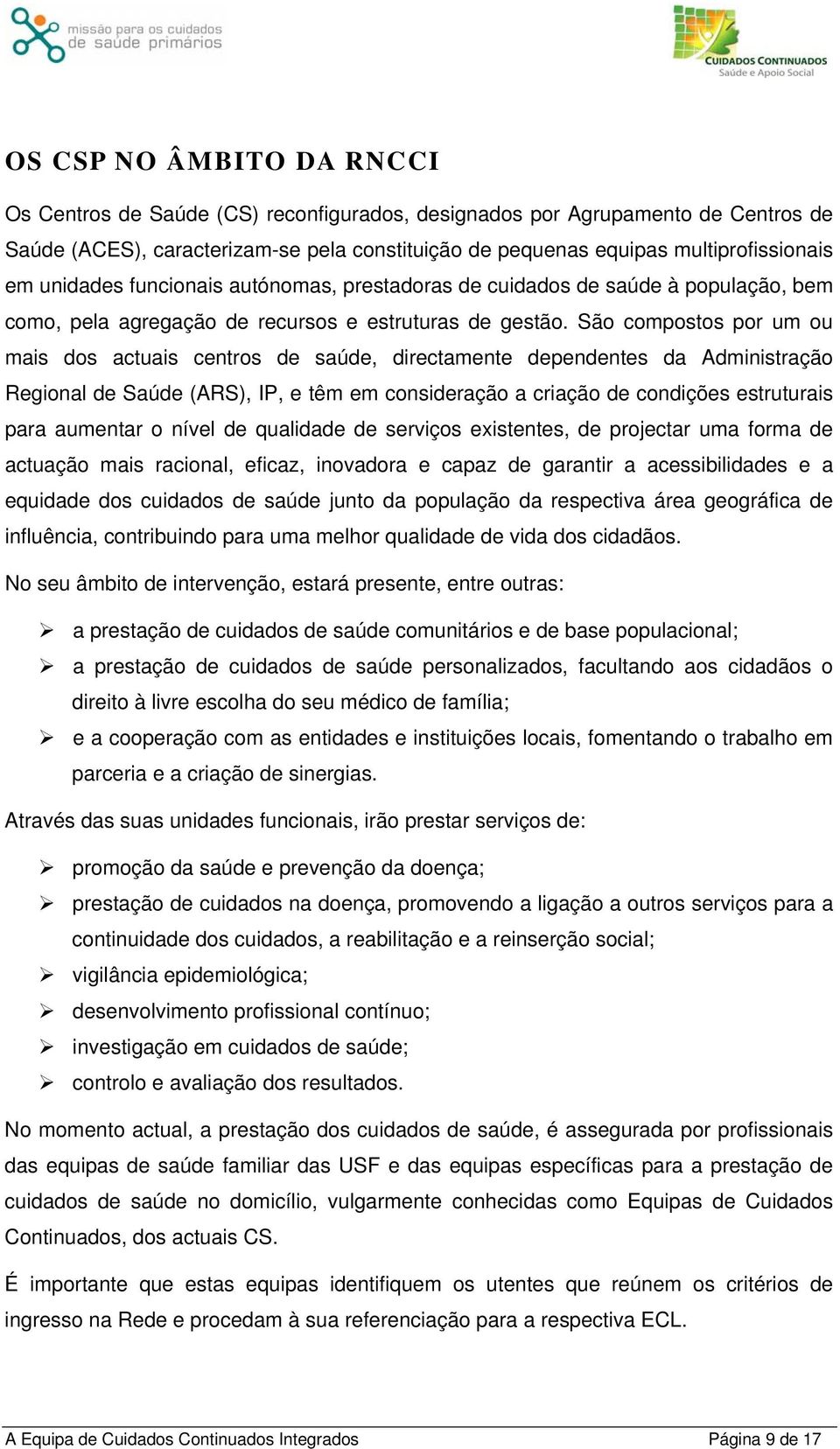 São compostos por um ou mais dos actuais centros de saúde, directamente dependentes da Administração Regional de Saúde (ARS), IP, e têm em consideração a criação de condições estruturais para