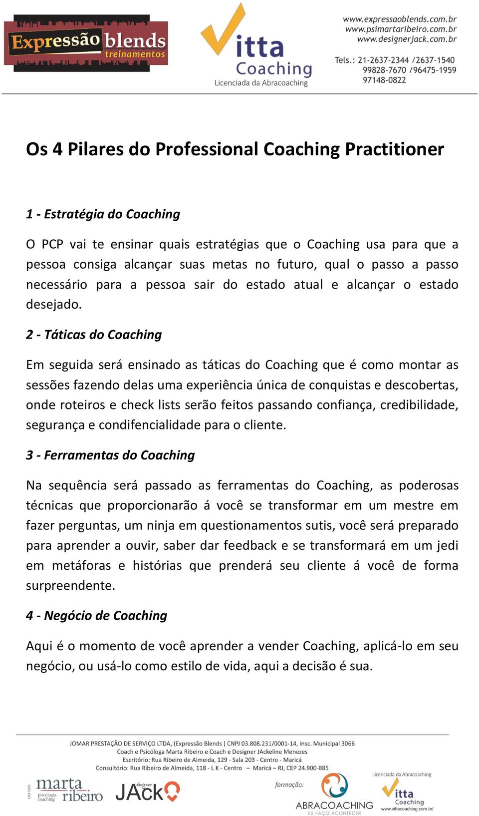 2 - Táticas do Coaching Em seguida será ensinado as táticas do Coaching que é como montar as sessões fazendo delas uma experiência única de conquistas e descobertas, onde roteiros e check lists serão