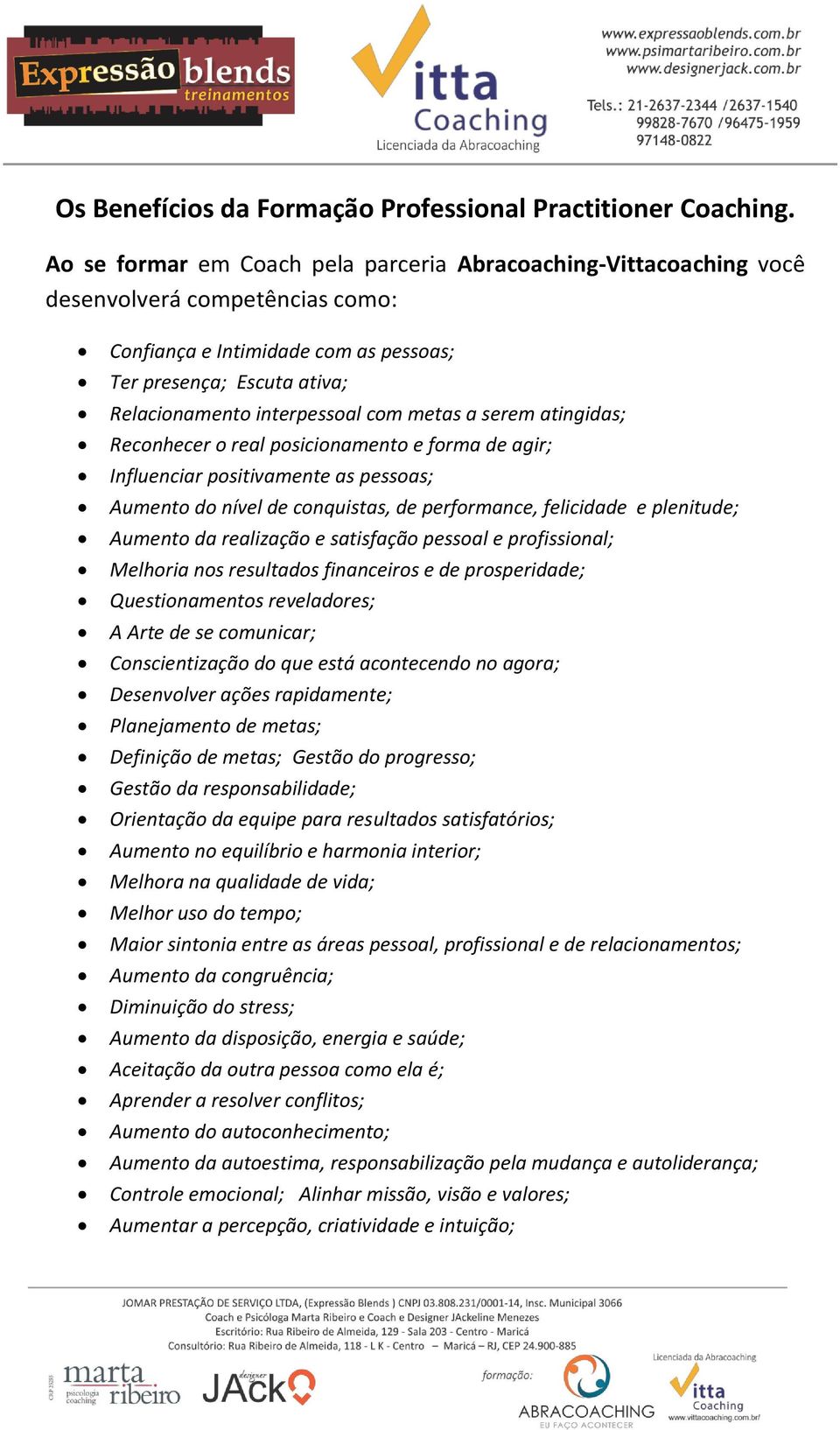 metas a serem atingidas; Reconhecer o real posicionamento e forma de agir; Influenciar positivamente as pessoas; Aumento do nível de conquistas, de performance, felicidade e plenitude; Aumento da