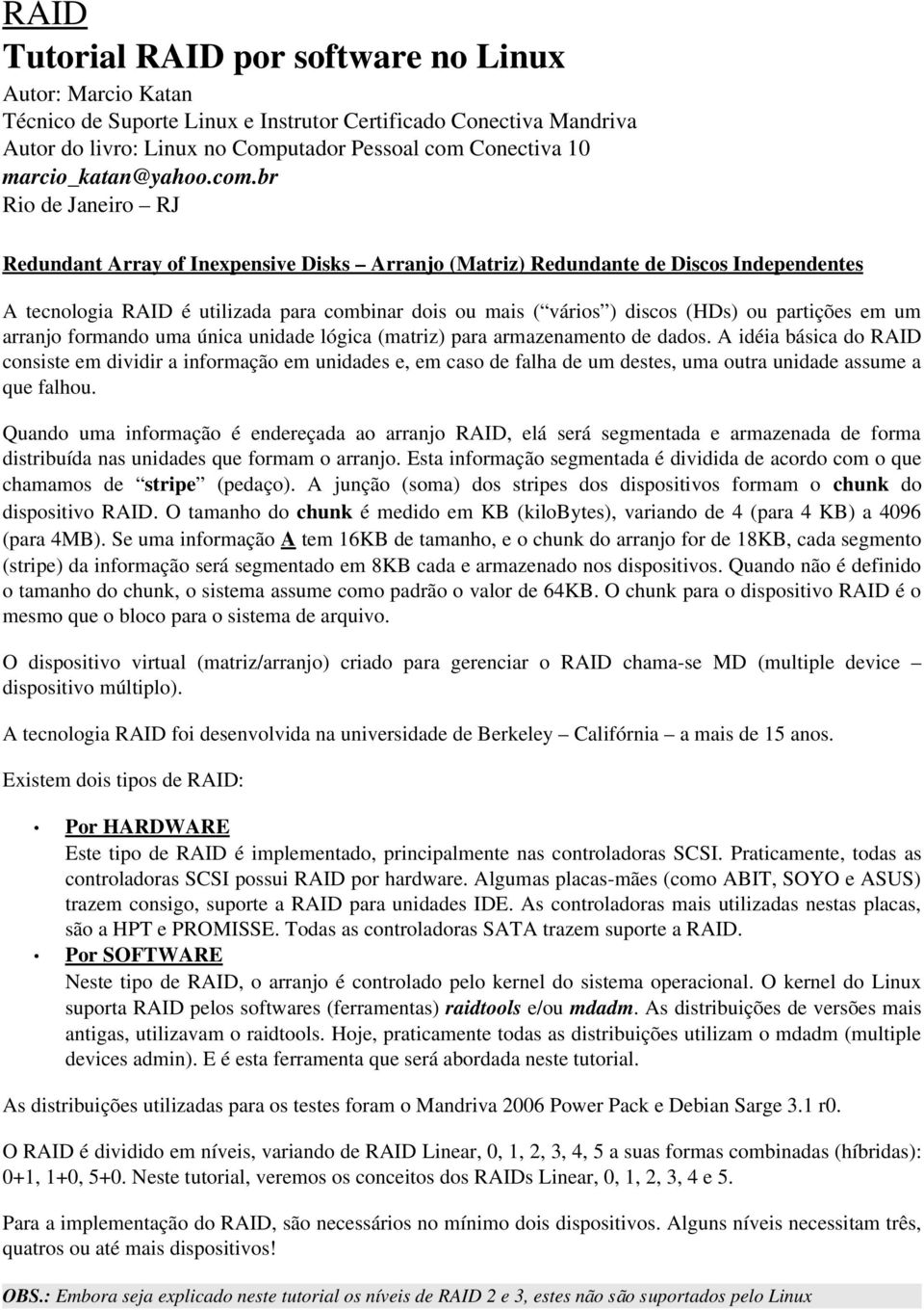 br Rio de Janeiro RJ Redundant Array of Inexpensive Disks Arranjo (Matriz) Redundante de Discos Independentes A tecnologia RAID é utilizada para combinar dois mais ( vários ) discos (HDs) partições