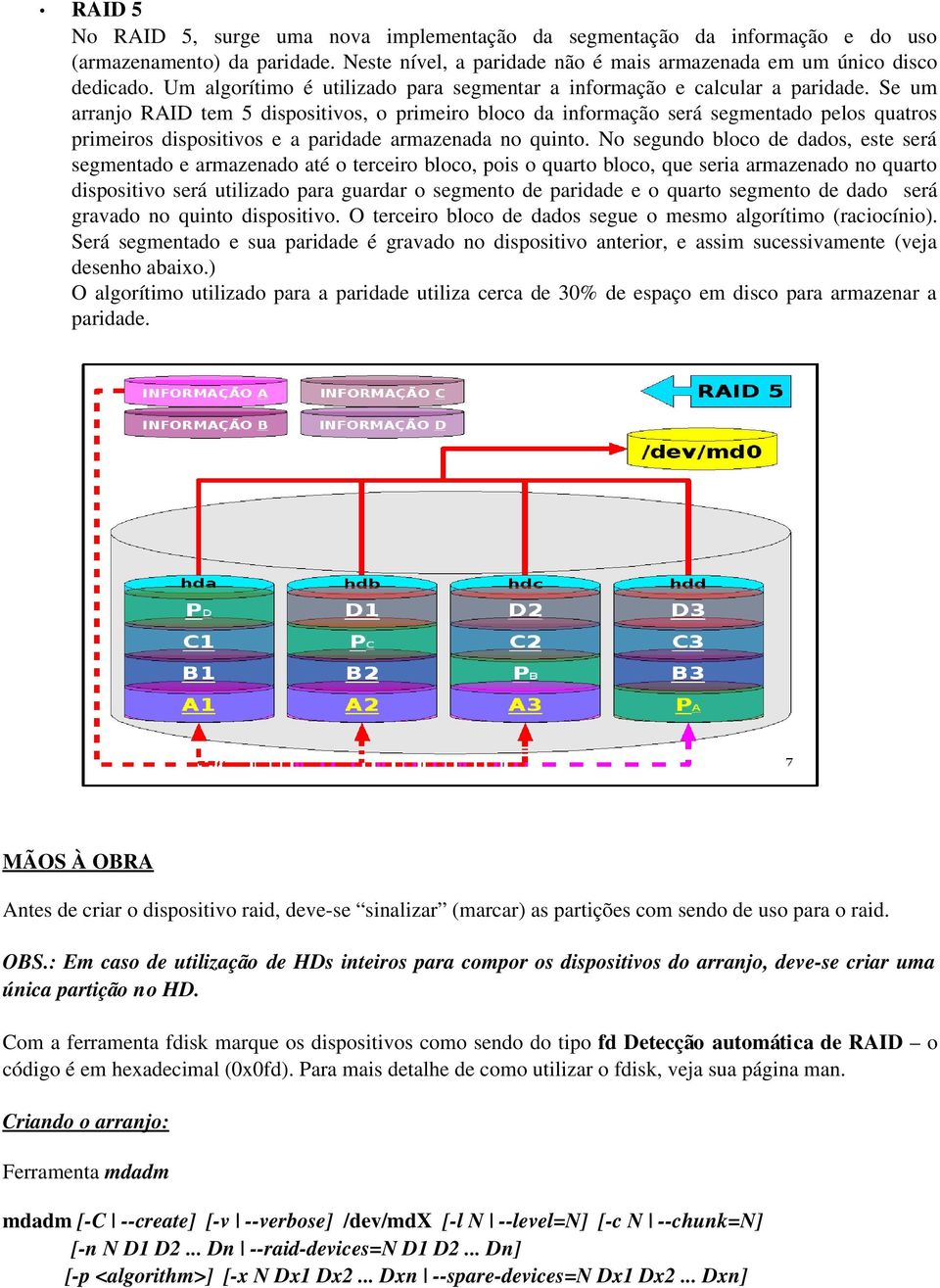 Se um arranjo RAID tem 5 dispositivos, o primeiro bloco da informação será segmentado pelos quatros primeiros dispositivos e a paridade armazenada no quinto.