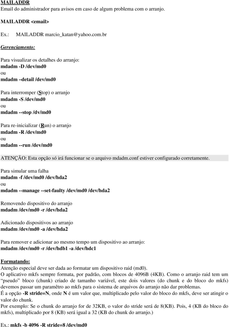 br Gerenciamento: Para visualizar os detalhes do arranjo: mdadm D /dev/md0 mdadm detail /dev/md0 Para interromper (Stop) o arranjo mdadm S /dev/md0 mdadm stop /dv/md0 Para re inicializar (Run) o