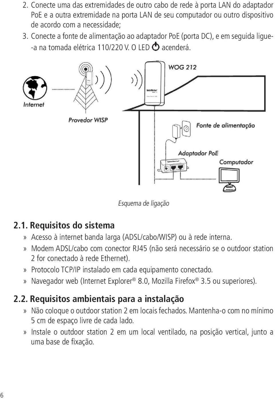 Modem ADSL/cabo com conector RJ45 (não será necessário se o outdoor station 2 for conectado à rede Ethernet). Protocolo TCP/IP instalado em cada equipamento conectado.