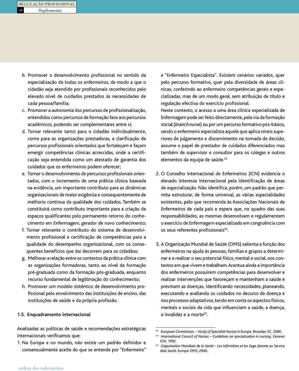 Promover a autonomia dos percursos de profissionalização, entendidos como percursos de formação face aos percursos académicos, podendo ser complementares entre si; d.