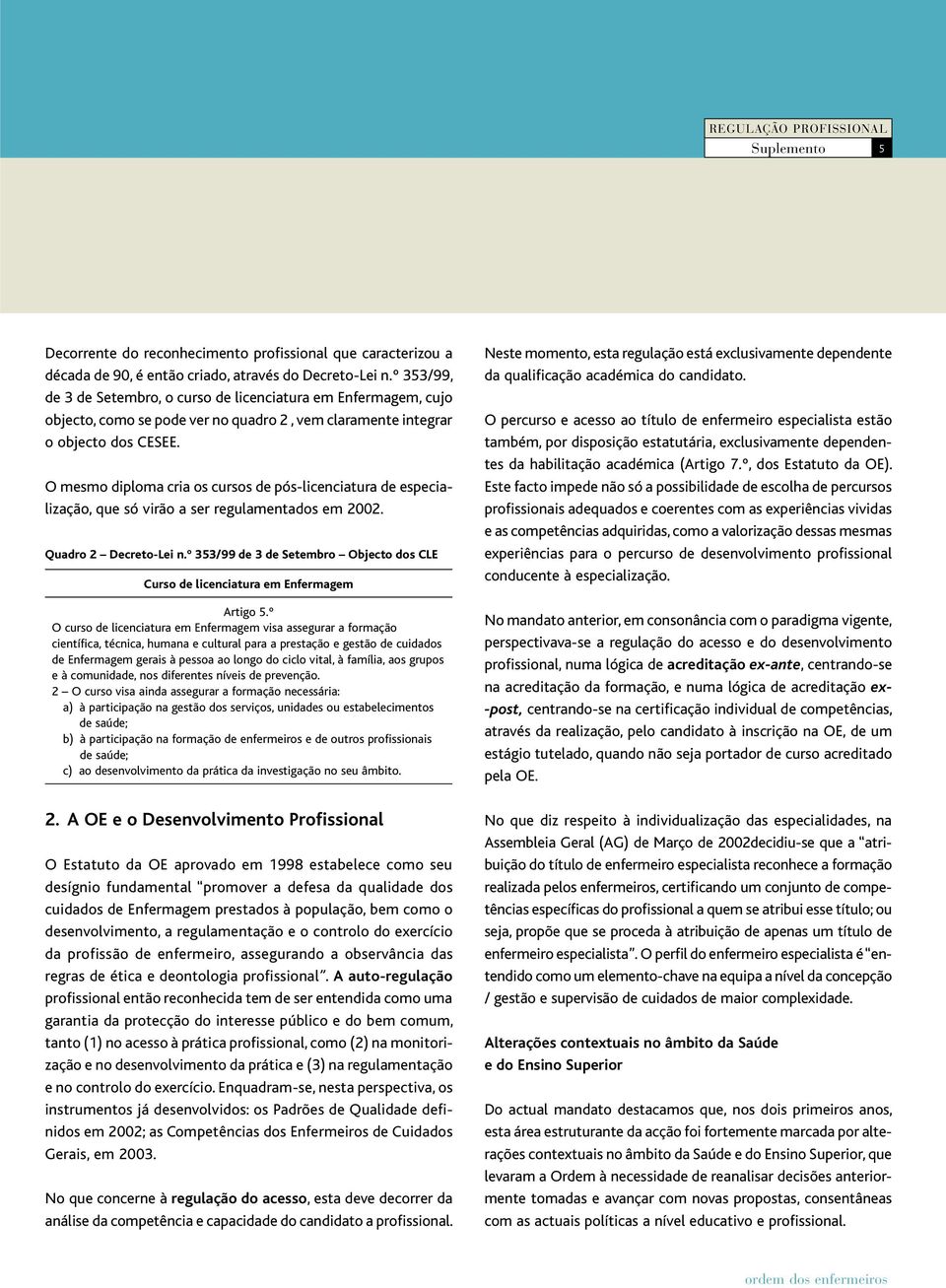 O mesmo diploma cria os cursos de pós licenciatura de especialização, que só virão a ser regulamentados em 2002. Quadro 2 Decreto Lei n.