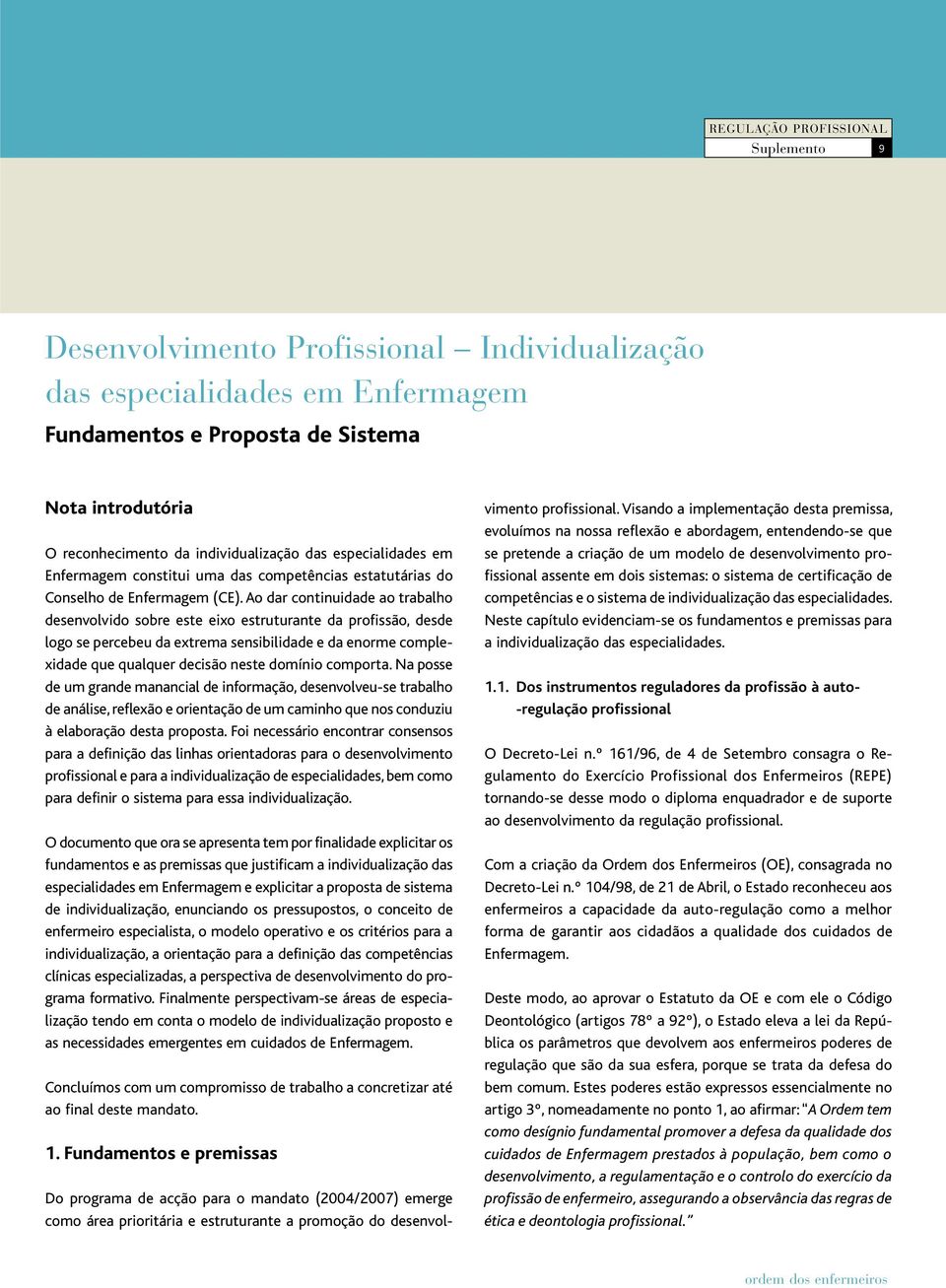 Ao dar continuidade ao trabalho desenvolvido sobre este eixo estruturante da profissão, desde logo se percebeu da extrema sensibilidade e da enorme complexidade que qualquer decisão neste domínio