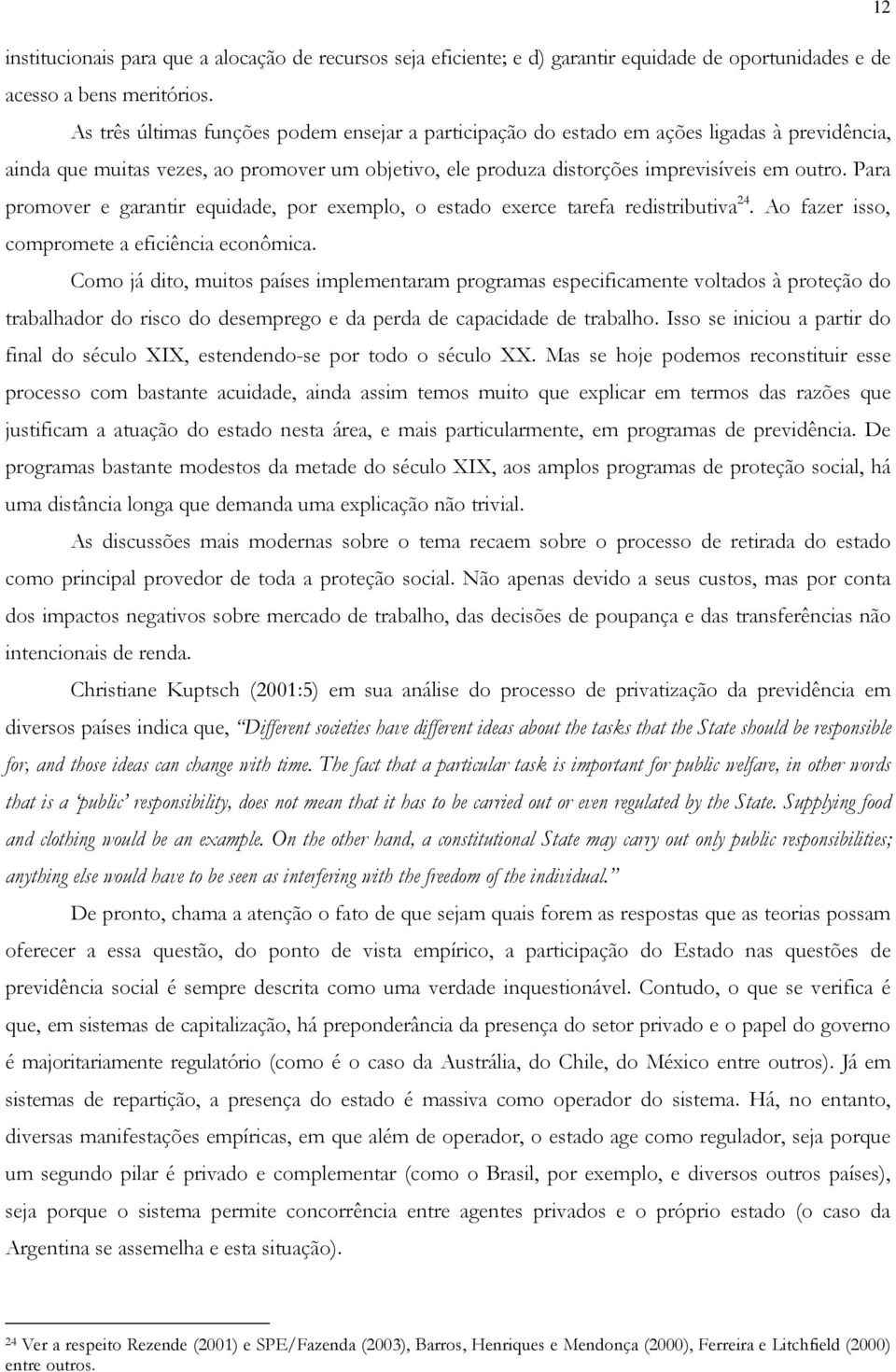 Para promover e garantir equidade, por exemplo, o estado exerce tarefa redistributiva 24. Ao fazer isso, compromete a eficiência econômica.