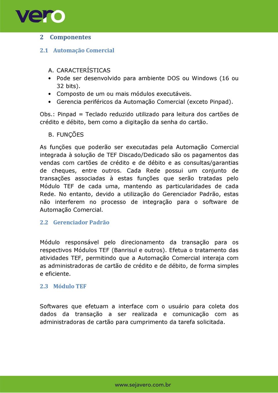 FUNÇÕES As funções que poderão ser executadas pela Automação Comercial integrada à solução de TEF Discado/Dedicado são os pagamentos das vendas com cartões de crédito e de débito e as