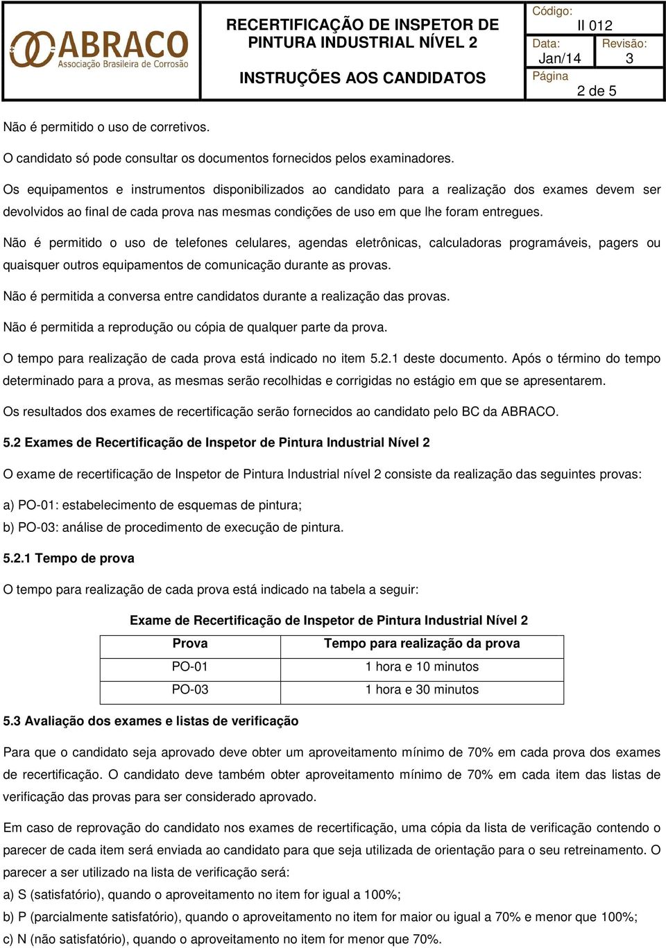 Não é permitido o uso de telefones celulares, agendas eletrônicas, calculadoras programáveis, pagers ou quaisquer outros equipamentos de comunicação durante as provas.