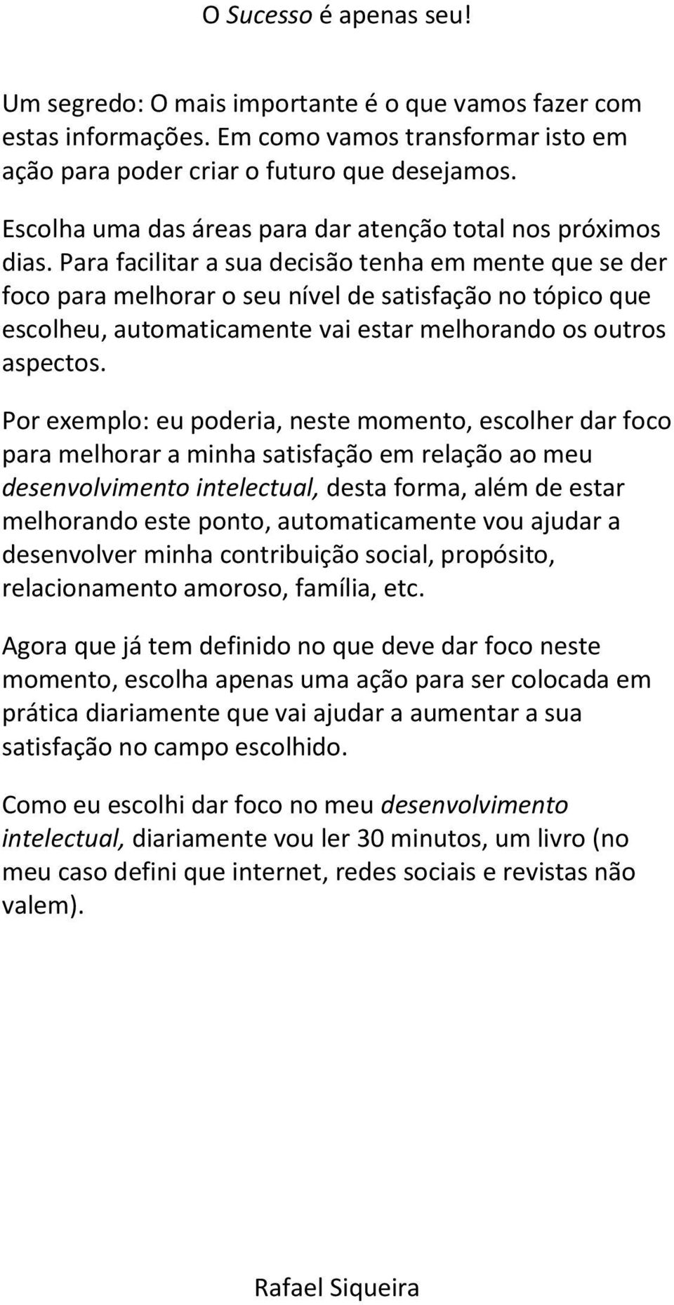 Para facilitar a sua decisão tenha em mente que se der foco para melhorar o seu nível de satisfação no tópico que escolheu, automaticamente vai estar melhorando os outros aspectos.