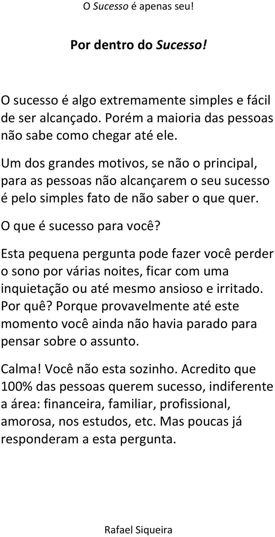 Esta pequena pergunta pode fazer você perder o sono por várias noites, ficar com uma inquietação ou até mesmo ansioso e irritado. Por quê?