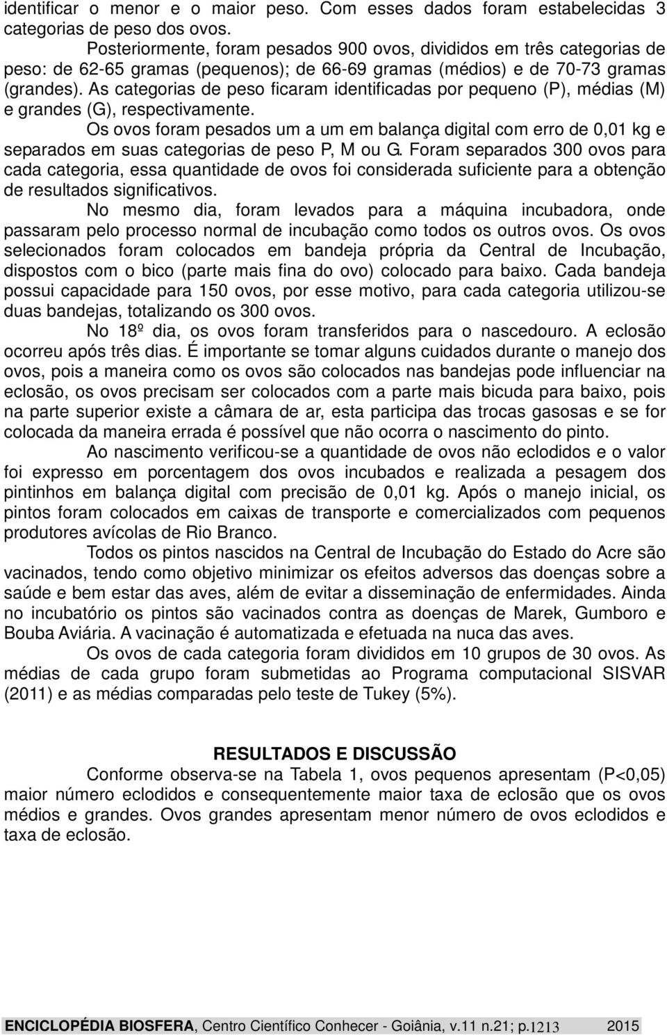 As categorias de peso ficaram identificadas por pequeno (P), médias (M) e grandes (G), respectivamente.