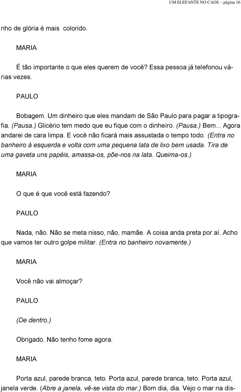 E você não ficará mais assustada o tempo todo. (Entra no banheiro à esquerda e volta com uma pequena lata de lixo bem usada. Tira de uma gaveta uns papéis, amassa-os, põe-nos na lata. Queima-os.