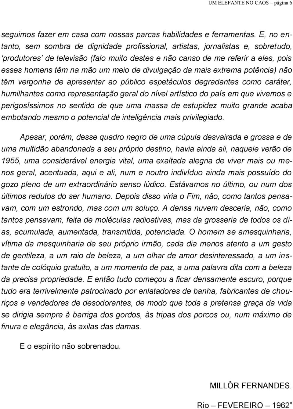 meio de divulgação da mais extrema potência) não têm vergonha de apresentar ao público espetáculos degradantes como caráter, humilhantes como representação geral do nível artístico do país em que