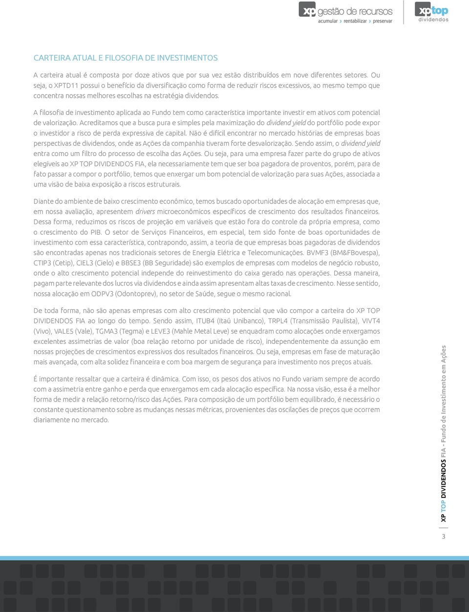 A filosofia de investimento aplicada ao Fundo tem como característica importante investir em ativos com potencial de valorização.