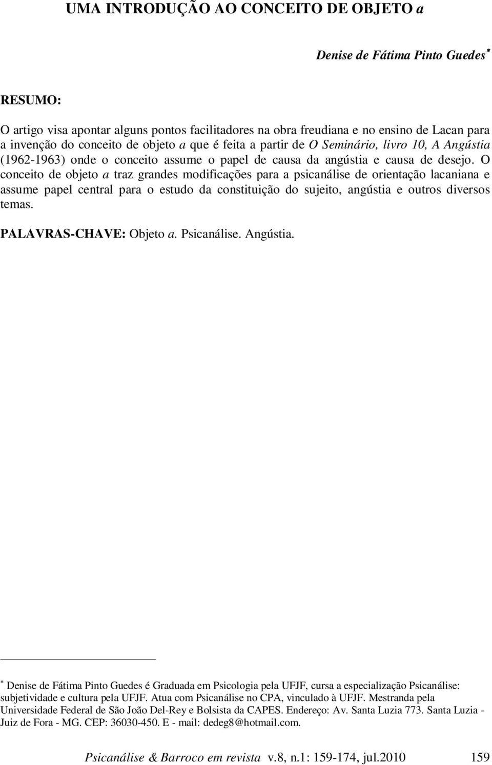 O conceito de objeto a traz grandes modificações para a psicanálise de orientação lacaniana e assume papel central para o estudo da constituição do sujeito, angústia e outros diversos temas.