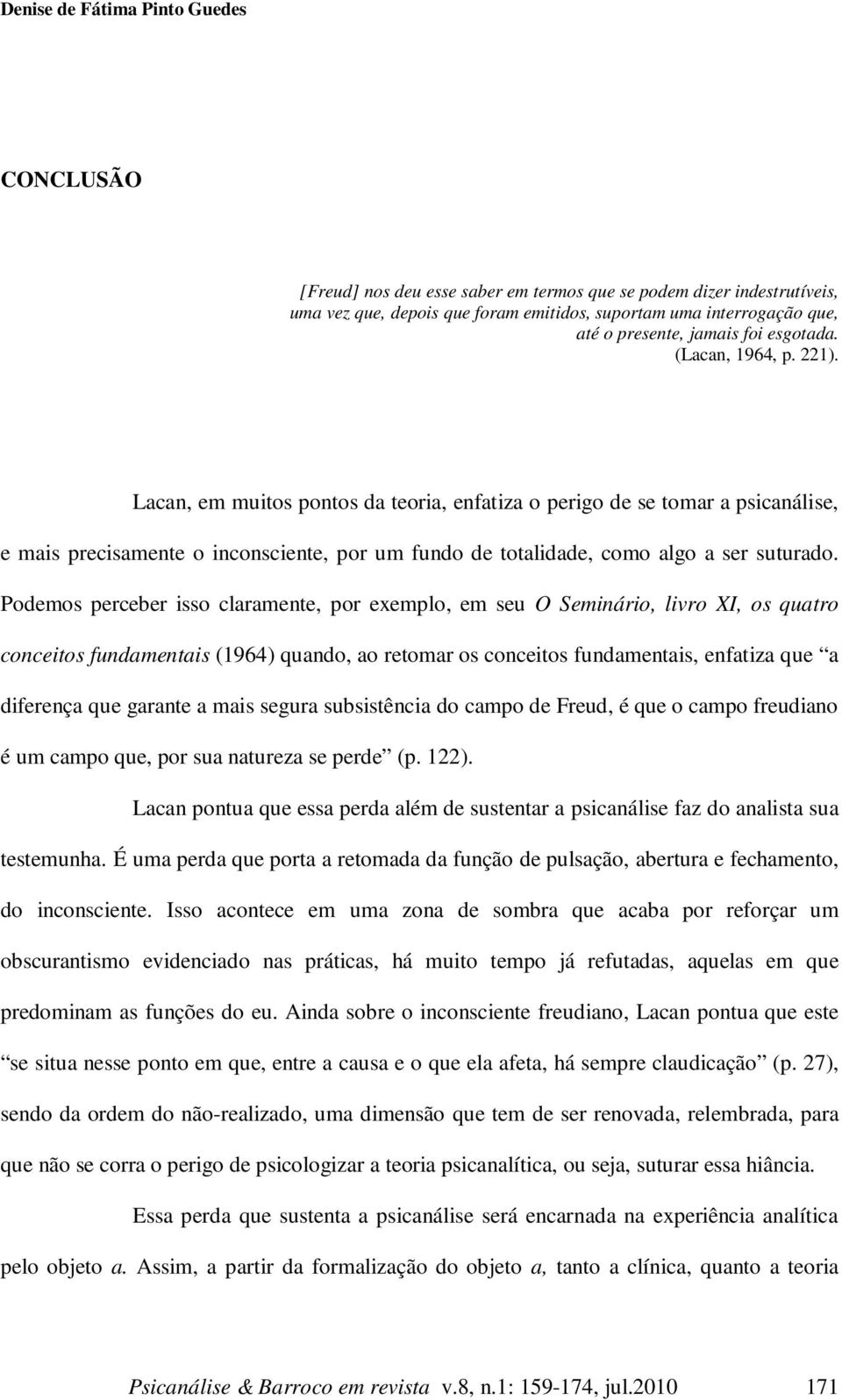 Lacan, em muitos pontos da teoria, enfatiza o perigo de se tomar a psicanálise, e mais precisamente o inconsciente, por um fundo de totalidade, como algo a ser suturado.