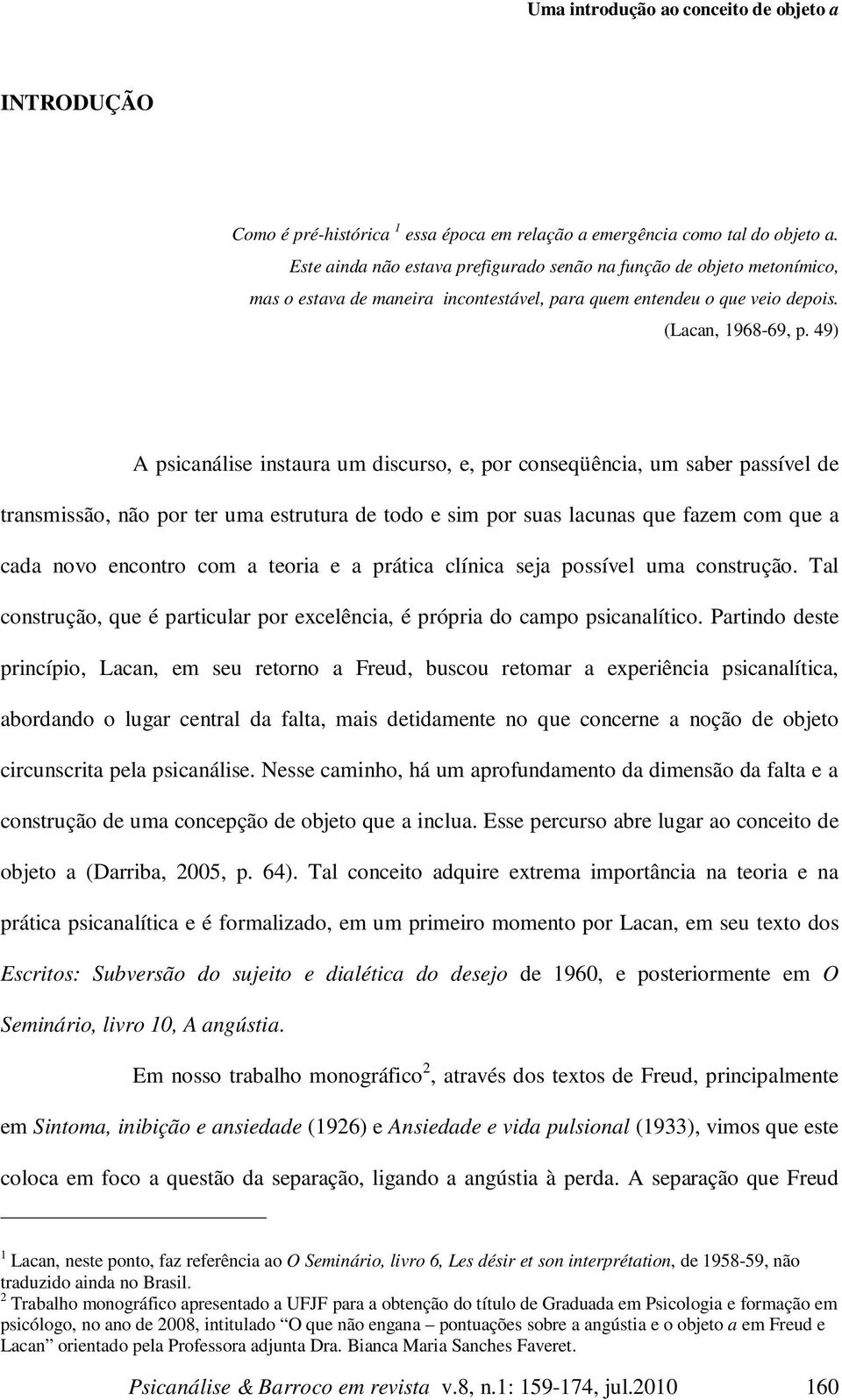 49) A psicanálise instaura um discurso, e, por conseqüência, um saber passível de transmissão, não por ter uma estrutura de todo e sim por suas lacunas que fazem com que a cada novo encontro com a