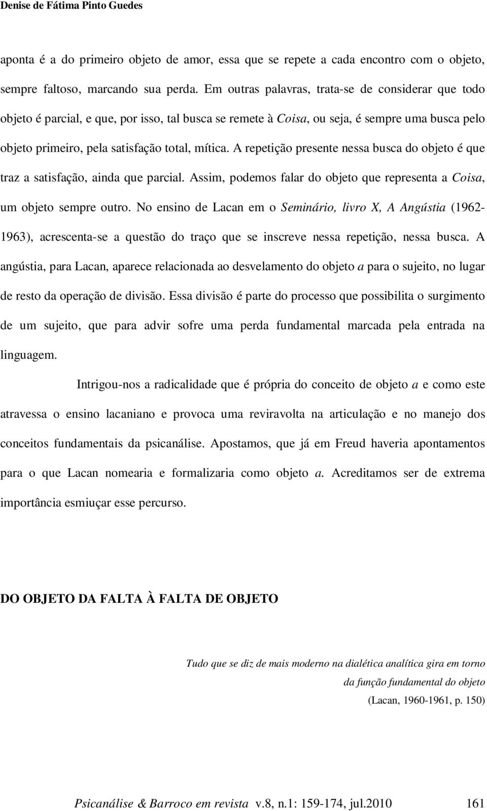 A repetição presente nessa busca do objeto é que traz a satisfação, ainda que parcial. Assim, podemos falar do objeto que representa a Coisa, um objeto sempre outro.