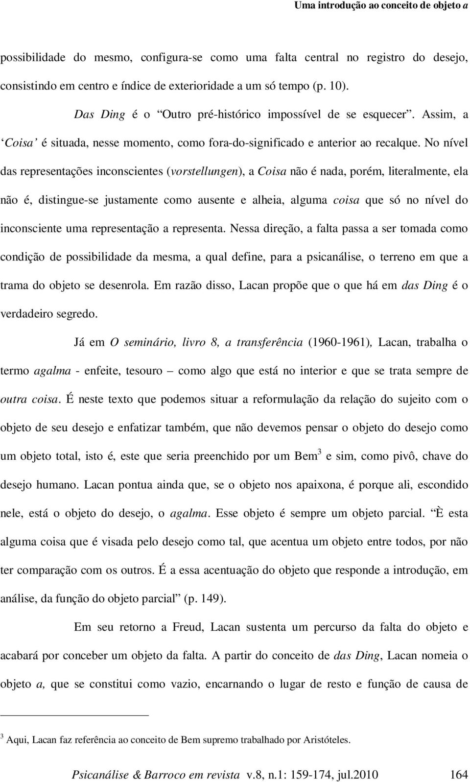 No nível das representações inconscientes (vorstellungen), a Coisa não é nada, porém, literalmente, ela não é, distingue-se justamente como ausente e alheia, alguma coisa que só no nível do