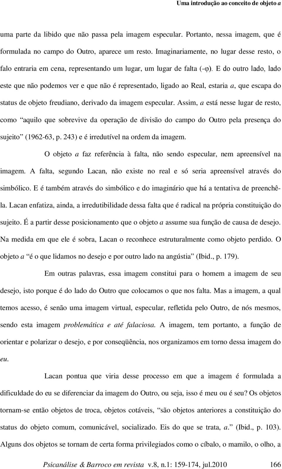 E do outro lado, lado este que não podemos ver e que não é representado, ligado ao Real, estaria a, que escapa do status de objeto freudiano, derivado da imagem especular.