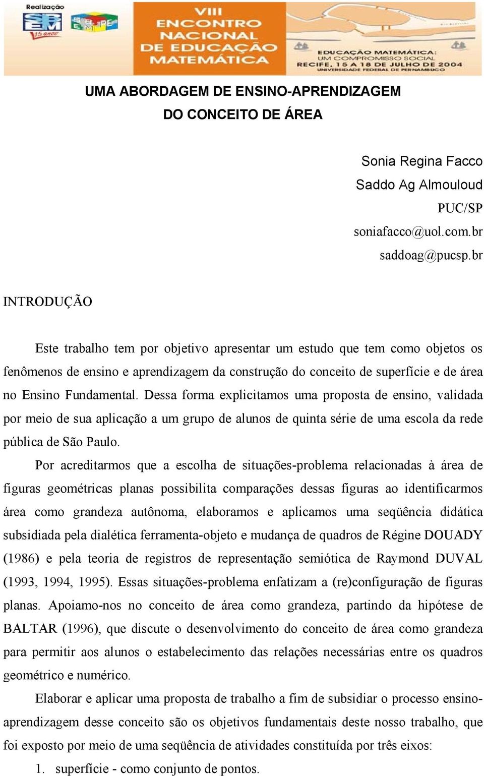 Dessa forma explicitamos uma proposta de ensino, validada por meio de sua aplicação a um grupo de alunos de quinta série de uma escola da rede pública de São Paulo.
