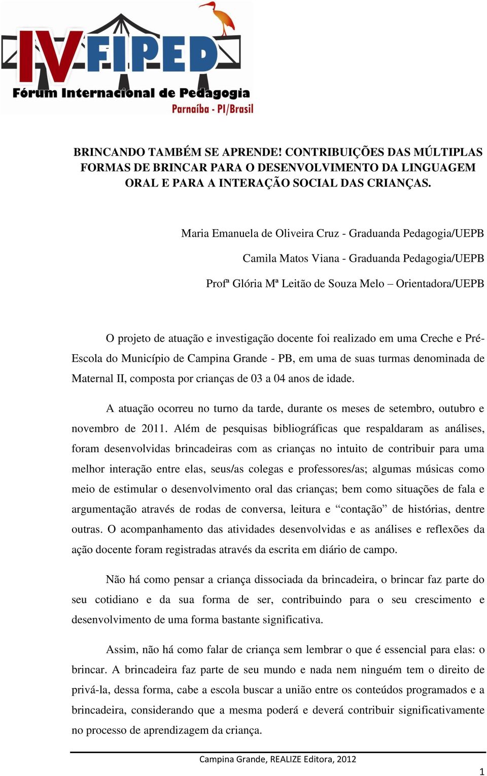 docente foi realizado em uma Creche e Pré- Escola do Município de Campina Grande - PB, em uma de suas turmas denominada de Maternal II, composta por crianças de 03 a 04 anos de idade.