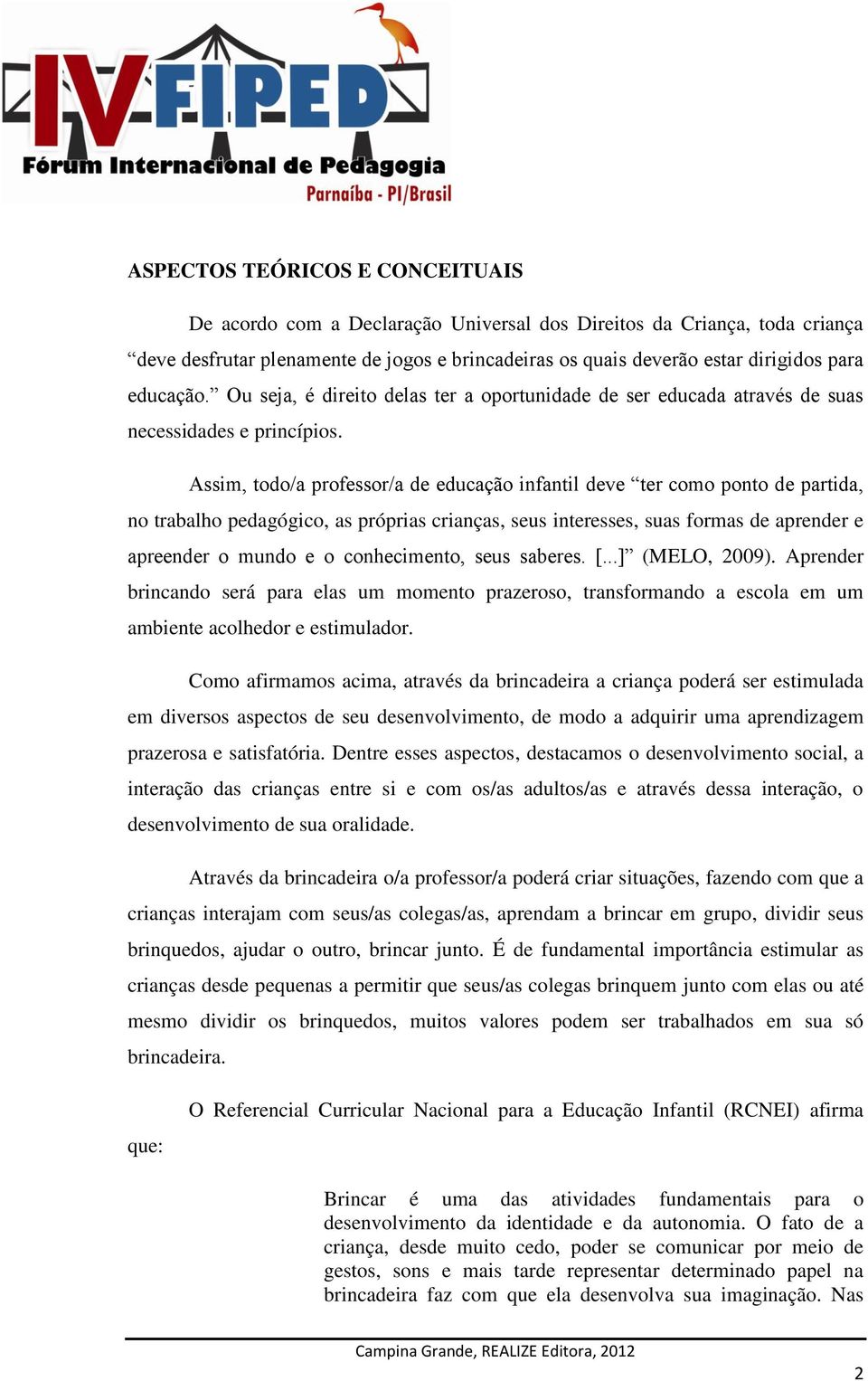 Assim, todo/a professor/a de educação infantil deve ter como ponto de partida, no trabalho pedagógico, as próprias crianças, seus interesses, suas formas de aprender e apreender o mundo e o