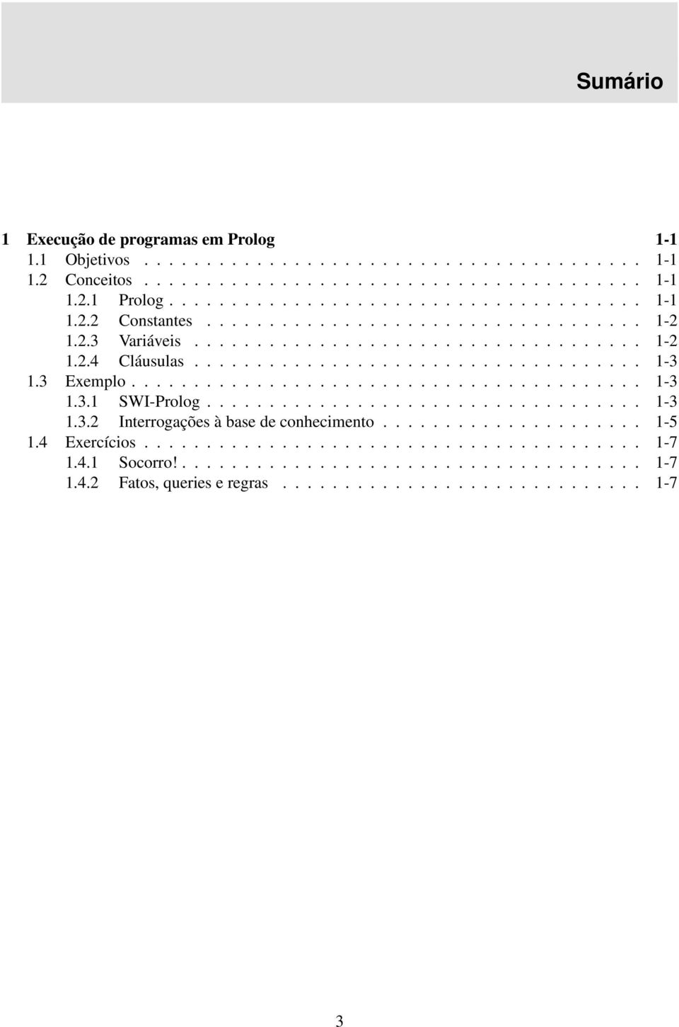 .................................. 1-3 1.3.2 Interrogações à base de conhecimento..................... 1-5 1.4 Exercícios........................................ 1-7 1.4.1 Socorro!..................................... 1-7 1.4.2 Fatos, queries e regras.