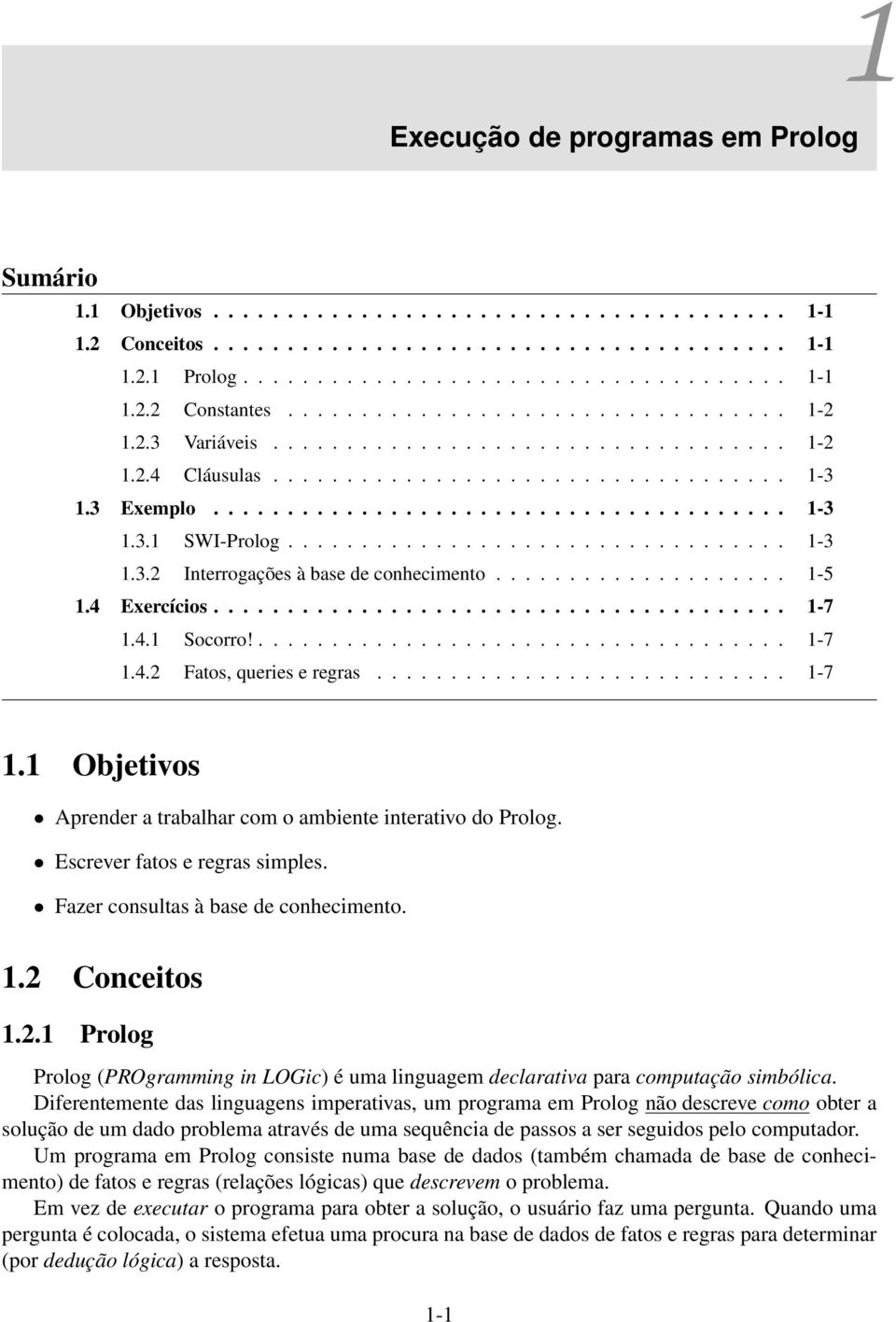 ................................. 1-3 1.3.2 Interrogações à base de conhecimento.................... 1-5 1.4 Exercícios....................................... 1-7 1.4.1 Socorro!.................................... 1-7 1.4.2 Fatos, queries e regras.