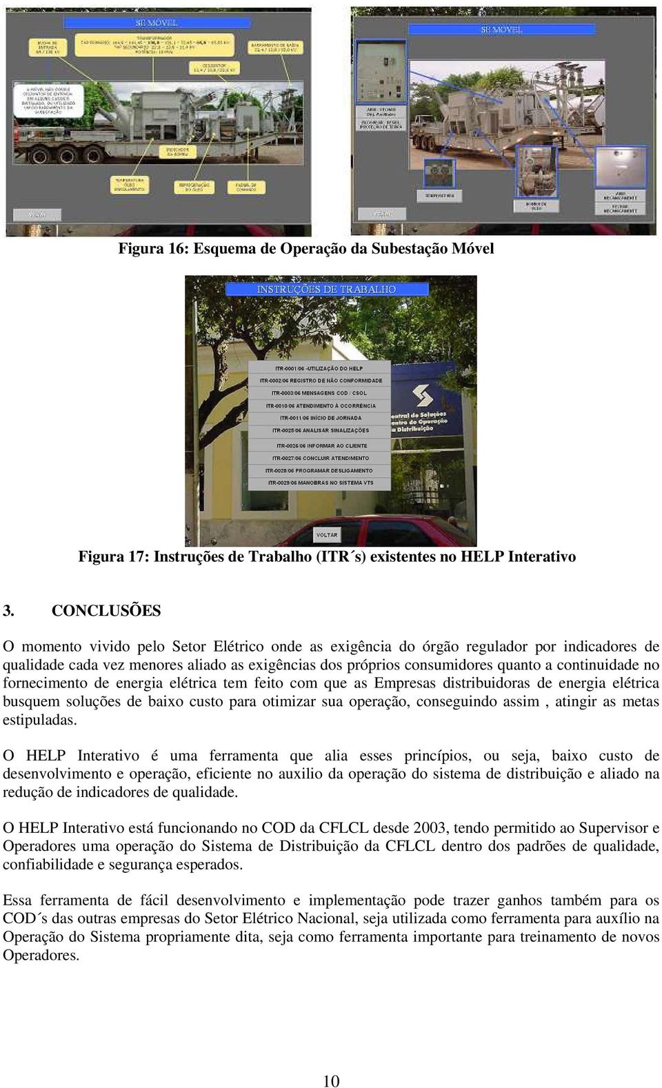 no fornecimento de energia elétrica tem feito com que as Empresas distribuidoras de energia elétrica busquem soluções de baixo custo para otimizar sua operação, conseguindo assim, atingir as metas