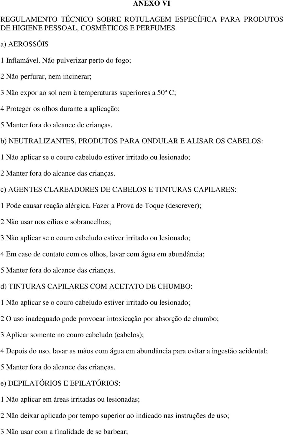 b) NEUTRALIZANTES, PRODUTOS PARA ONDULAR E ALISAR OS CABELOS: 1 Não aplicar se o couro cabeludo estiver irritado ou lesionado; 2 Manter fora do alcance das crianças.