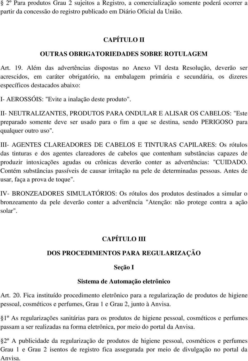 Além das advertências dispostas no Anexo VI desta Resolução, deverão ser acrescidos, em caráter obrigatório, na embalagem primária e secundária, os dizeres específicos destacados abaixo: I-