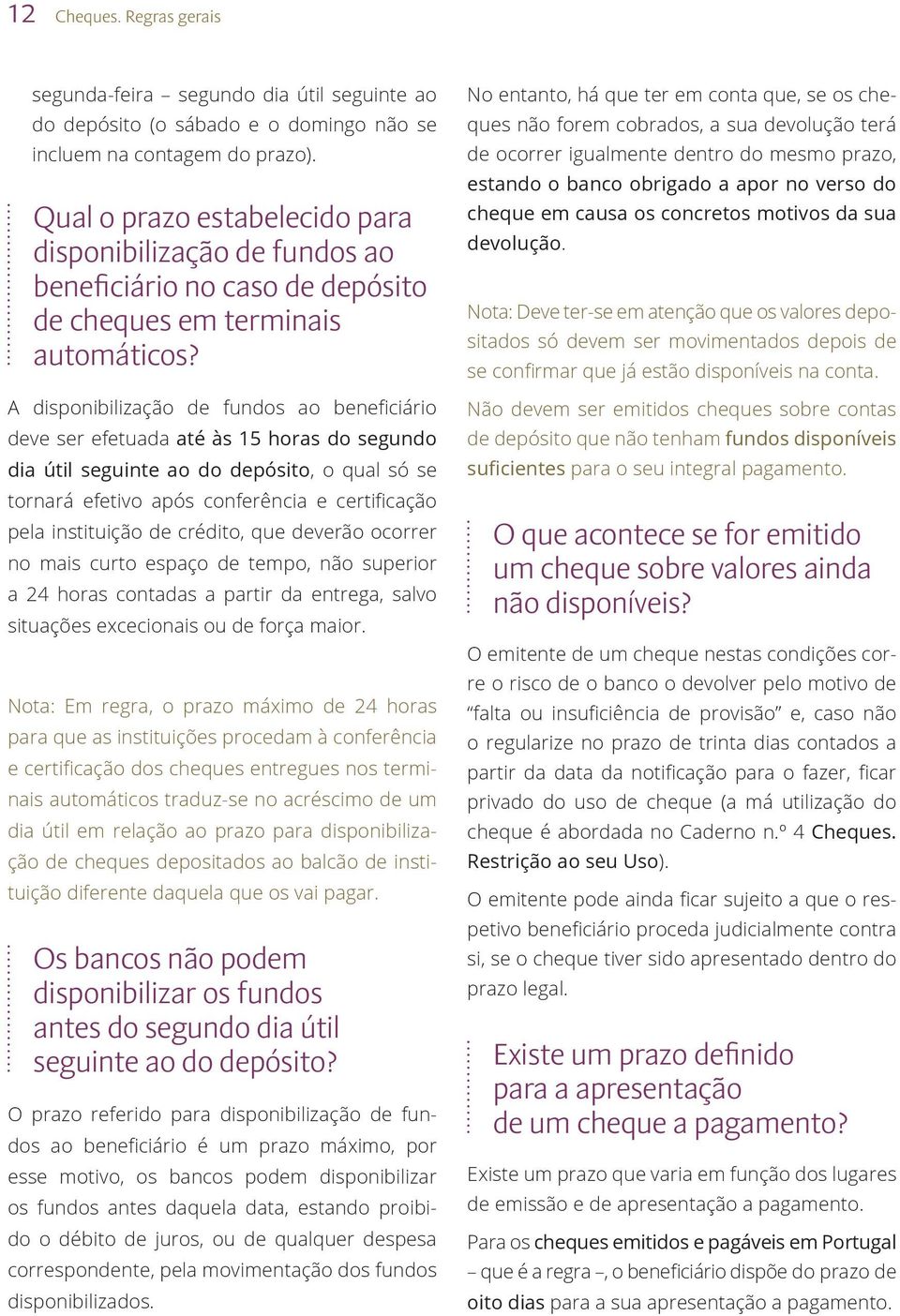 A disponibilização de fundos ao beneficiário deve ser efetuada até às 15 horas do segundo dia útil seguinte ao do depósito, o qual só se tornará efetivo após conferência e certificação pela