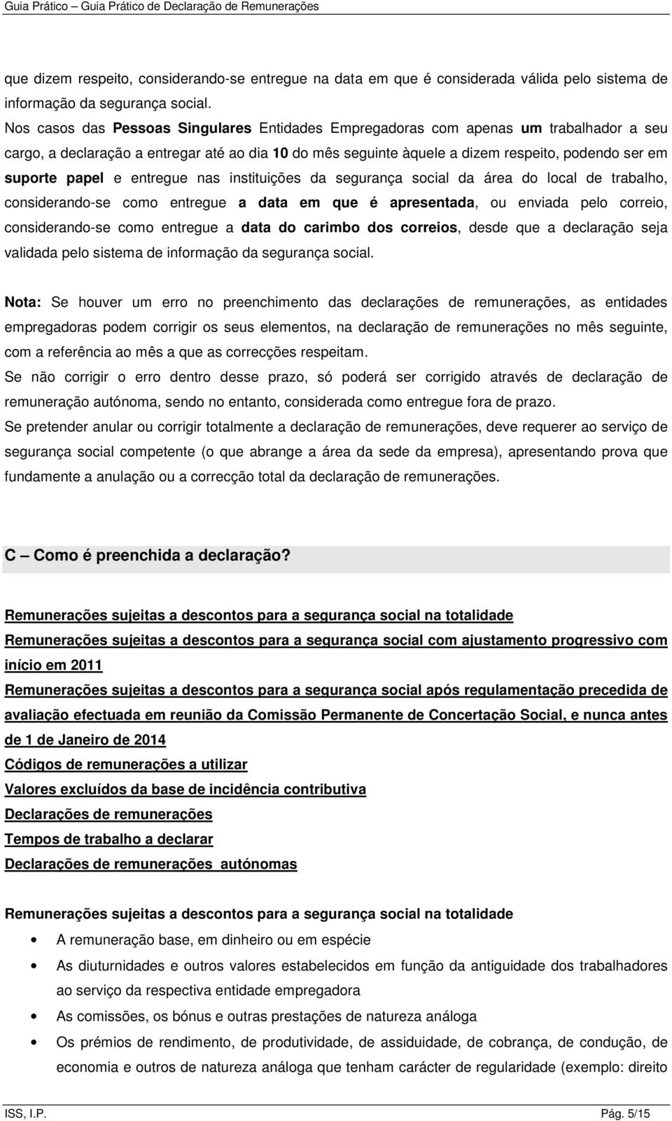 papel e entregue nas instituições da segurança social da área do local de trabalho, considerando-se como entregue a data em que é apresentada, ou enviada pelo correio, considerando-se como entregue a