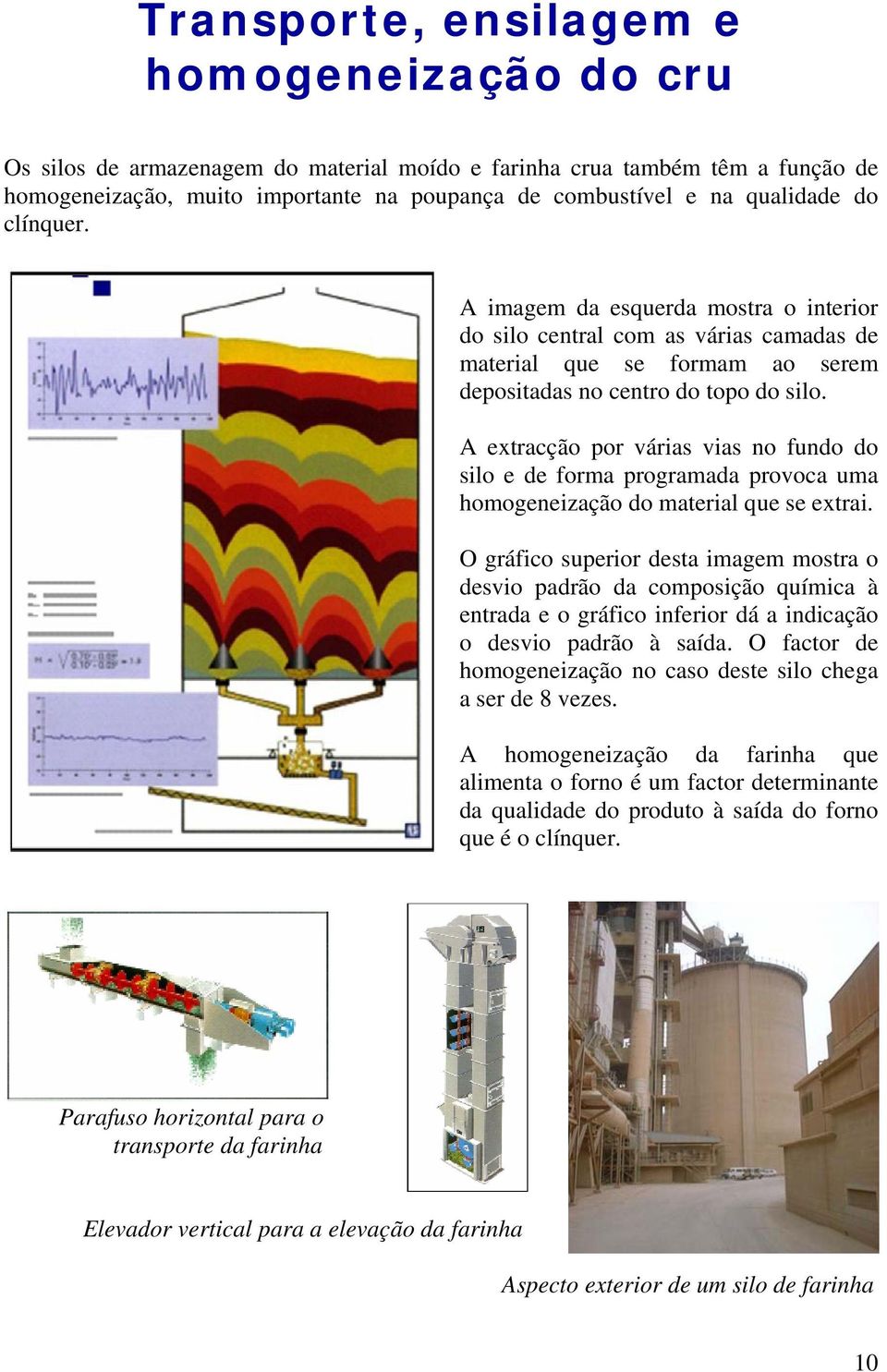 A extracção por várias vias no fundo do silo e de forma programada provoca uma homogeneização do material que se extrai.