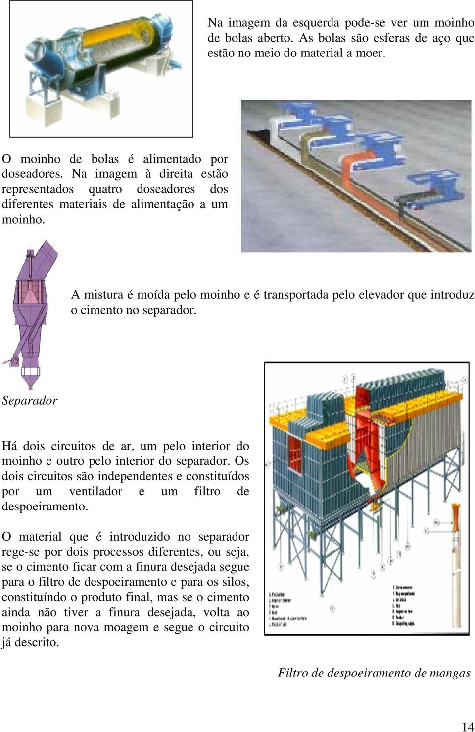 A mistura é moída pelo moinho e é transportada pelo elevador que introduz o cimento no separador. Separador Há dois circuitos de ar, um pelo interior do moinho e outro pelo interior do separador.