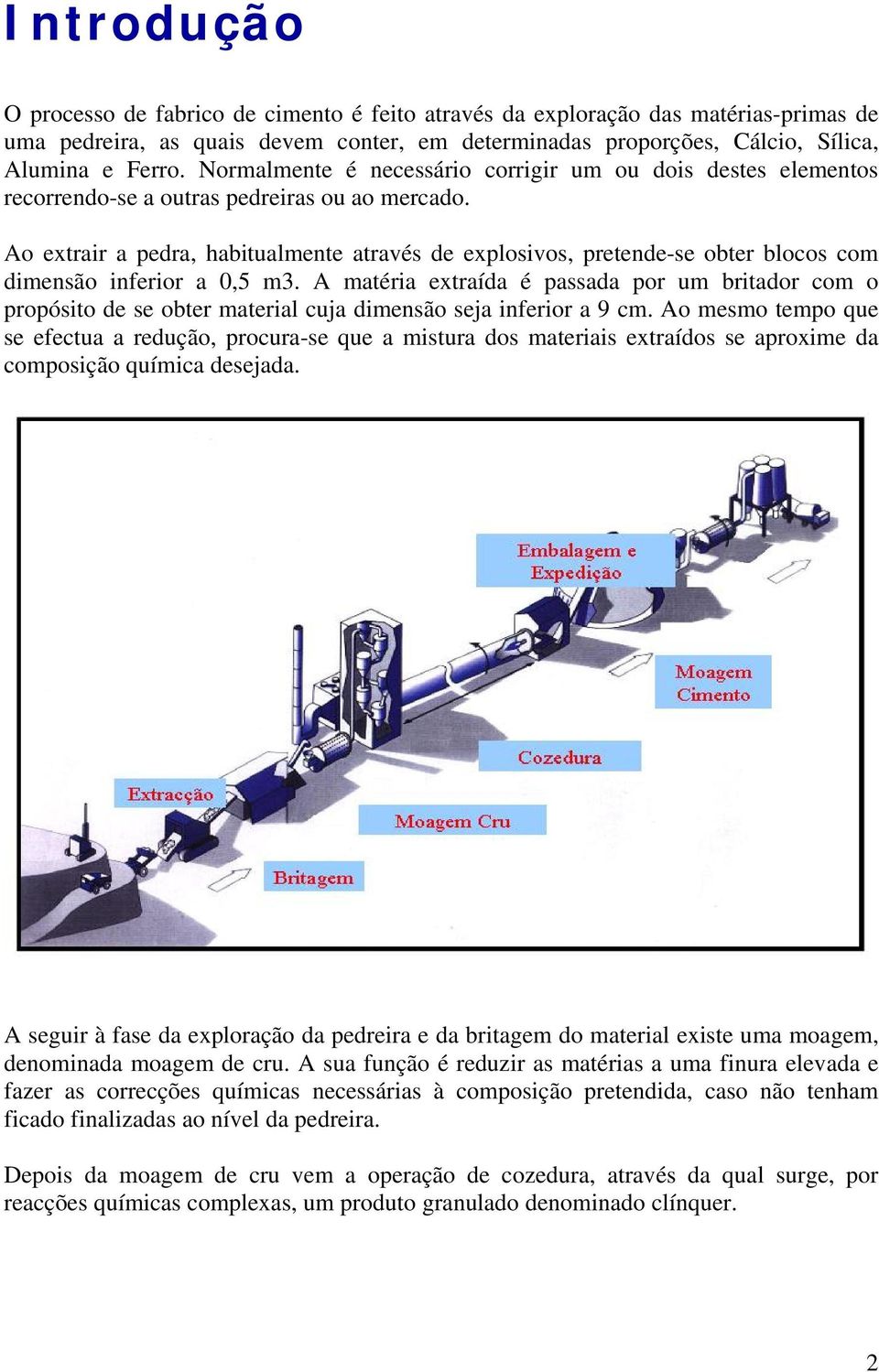 Ao extrair a pedra, habitualmente através de explosivos, pretende-se obter blocos com dimensão inferior a 0,5 m3.