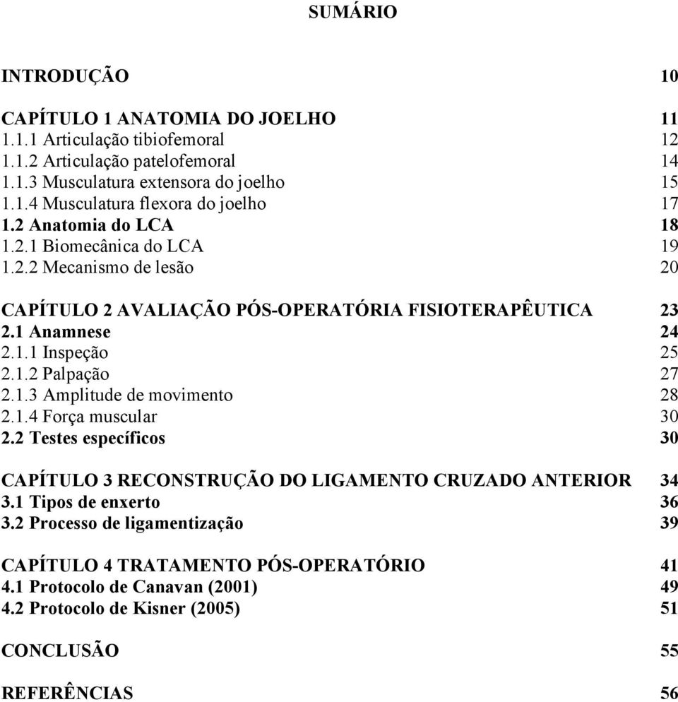 .. 27 2.1.3 Amplitude de movimento... 28 2.1.4 Força muscular... 30 2.2 Testes específicos... 30 CAPÍTULO 3 RECONSTRUÇÃO DO LIGAMENTO CRUZADO ANTERIOR... 34 3.1 Tipos de enxerto... 36 3.