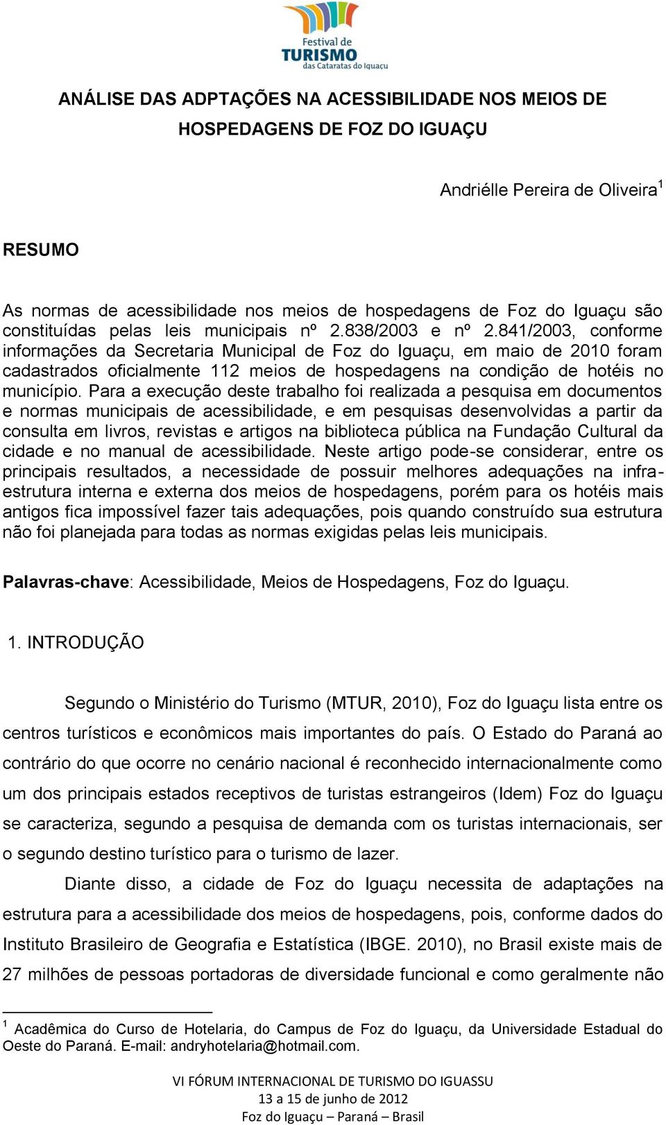841/2003, conforme informações da Secretaria Municipal de Foz do Iguaçu, em maio de 2010 foram cadastrados oficialmente 112 meios de hospedagens na condição de hotéis no município.