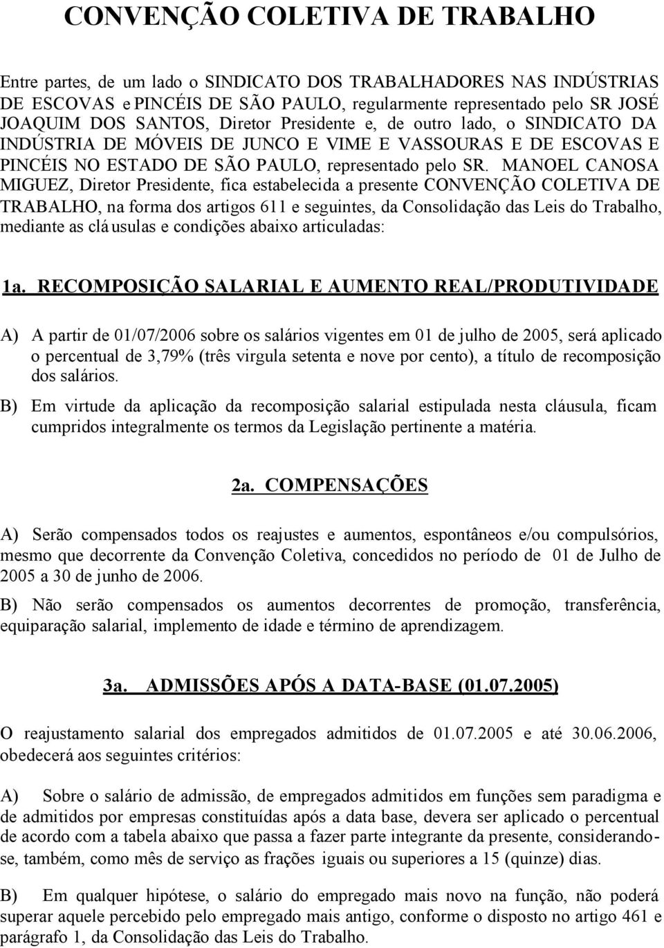 MANOEL CANOSA MIGUEZ, Diretor Presidente, fica estabelecida a presente CONVENÇÃO COLETIVA DE TRABALHO, na forma dos artigos 611 e seguintes, da Consolidação das Leis do Trabalho, mediante as