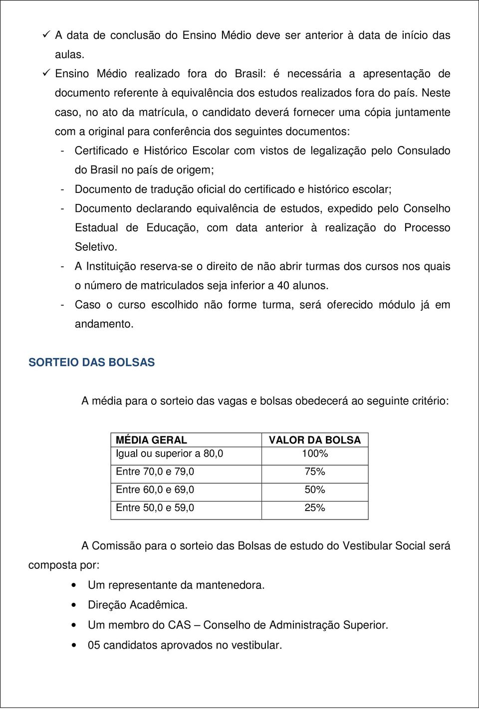 Neste caso, no ato da matrícula, o candidato deverá fornecer uma cópia juntamente com a original para conferência dos seguintes documentos: - Certificado e Histórico Escolar com vistos de legalização