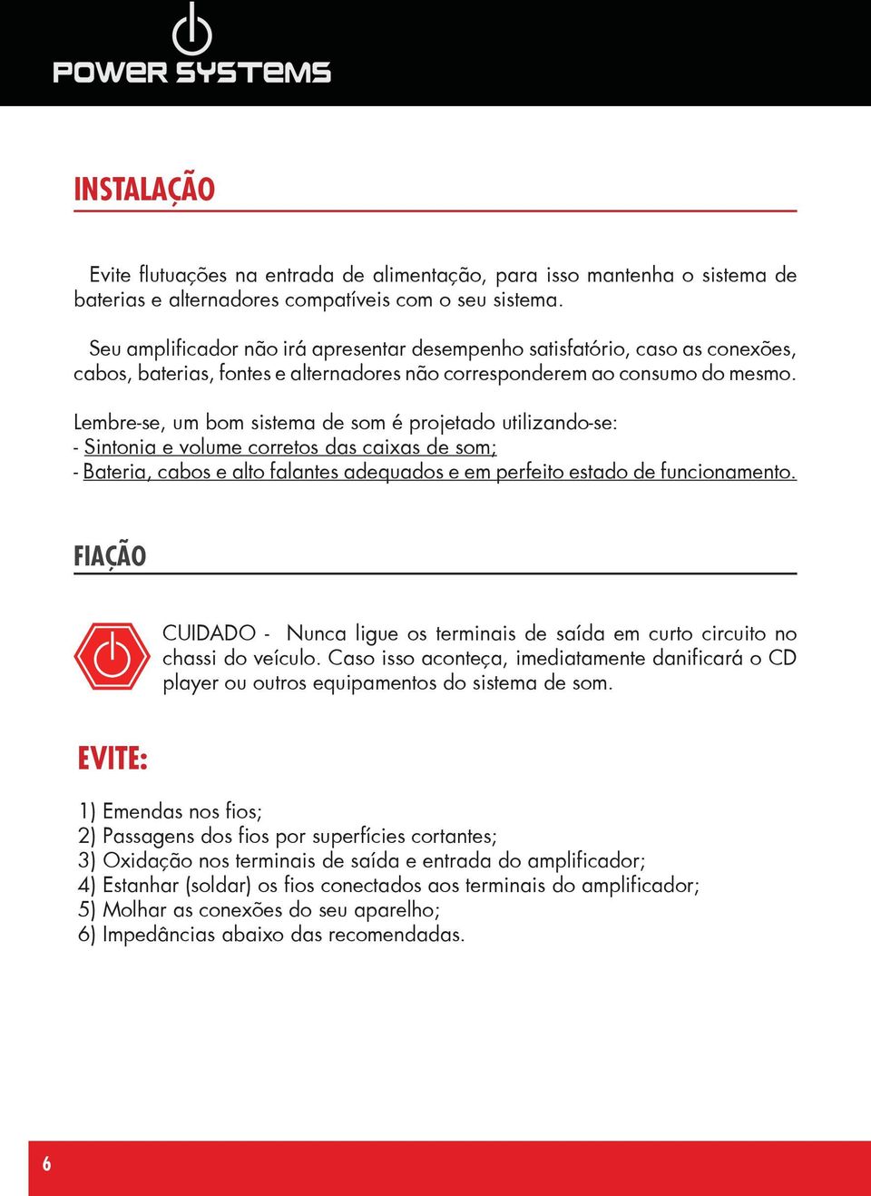 Lembre-se, um bom sistema de som é projetado utilizando-se: - Sintonia e volume corretos das caixas de som; - Bateria, cabos e alto falantes adequados e em perfeito estado de funcionamento.