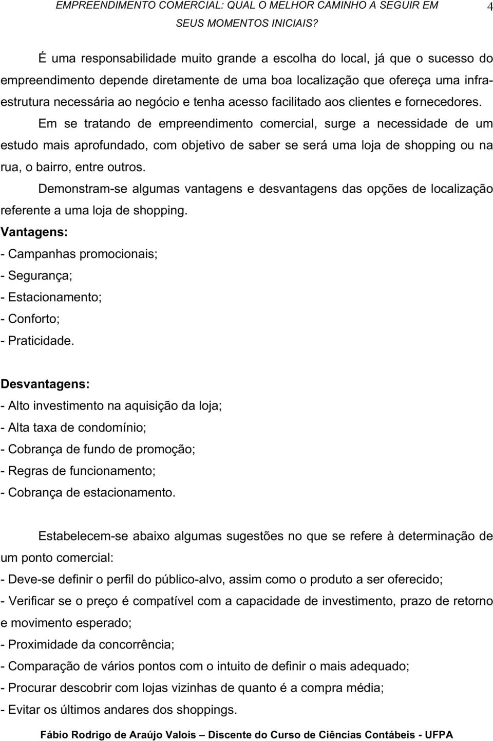 Em se tratando de empreendimento comercial, surge a necessidade de um estudo mais aprofundado, com objetivo de saber se será uma loja de shopping ou na rua, o bairro, entre outros.