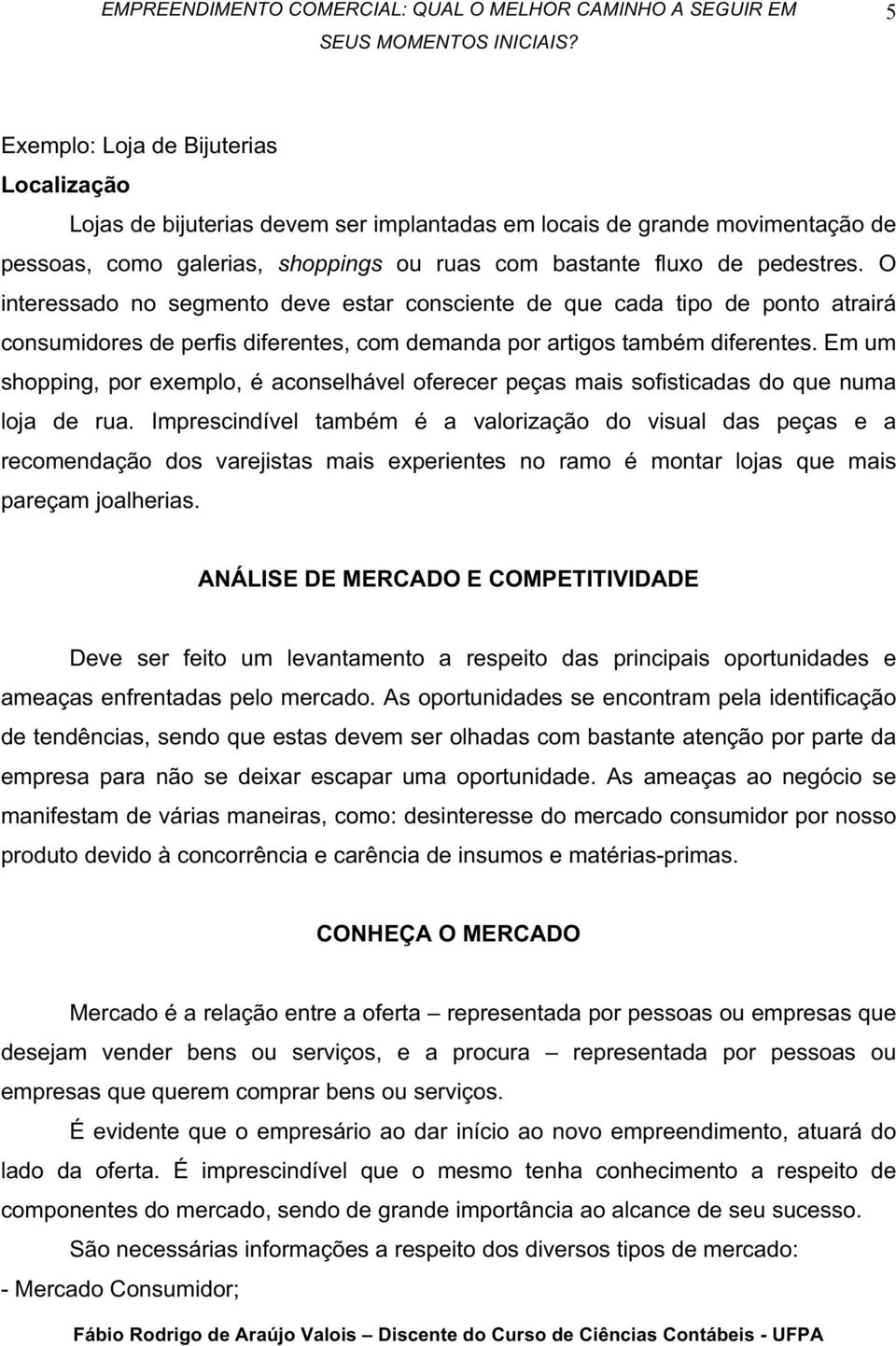 Em um shopping, por exemplo, é aconselhável oferecer peças mais sofisticadas do que numa loja de rua.